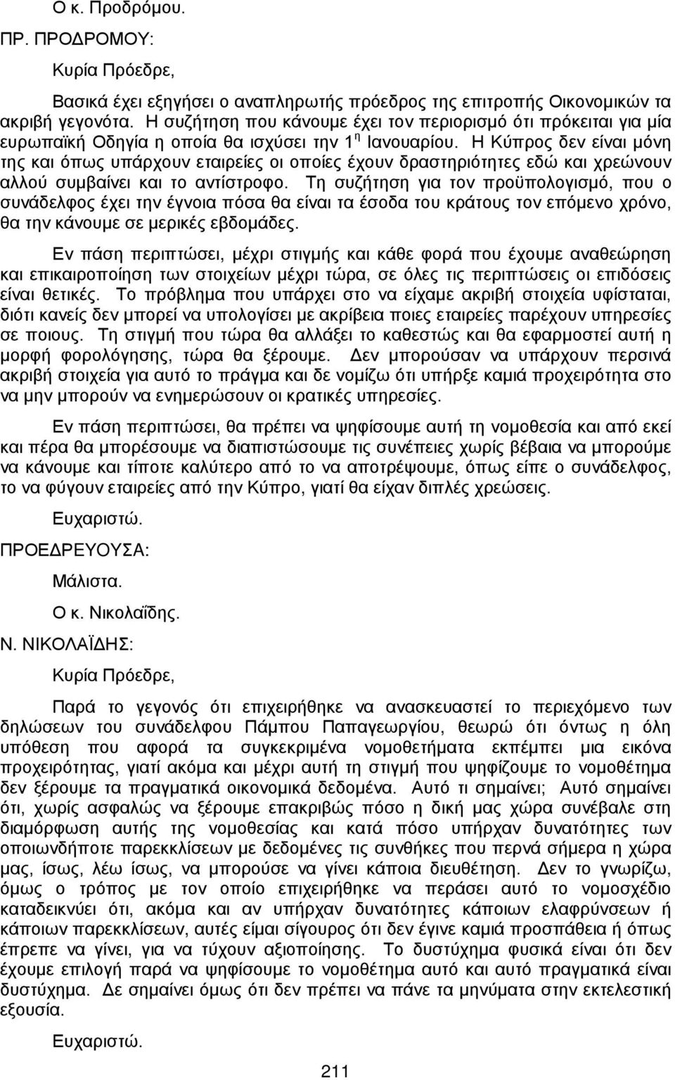 Η Κύπρος δεν είναι μόνη της και όπως υπάρχουν εταιρείες οι οποίες έχουν δραστηριότητες εδώ και χρεώνουν αλλού συμβαίνει και το αντίστροφο.