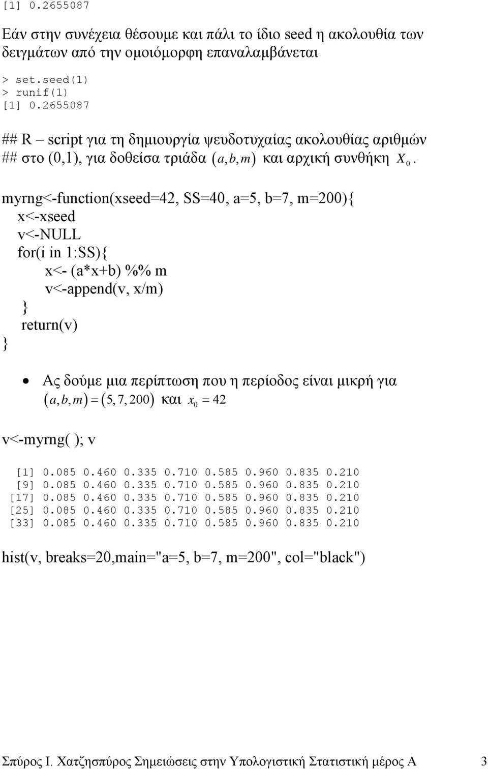 myrng<-function(xseed=42, SS=4, a=5, b=7, m=2){ x<-xseed v<-ull for(i in :SS){ x<- (a*x+b) %% m v<-append(v, x/m) return(v) Ας δούµε µια περίπτωση που η περίοδος είναι µικρή για ( abm,, ) = (