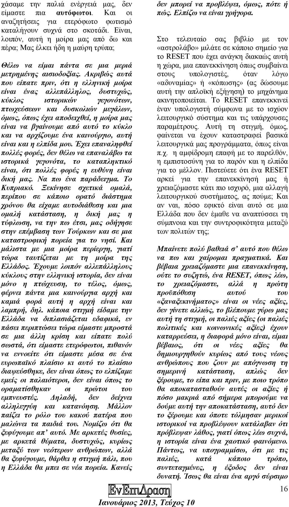 Ακριβώς αυτά που είπατε πριν, ότι η ελληνική µοίρα είναι ένας αλλεπάλληλος, δυστυχώς, κύκλος ιστορικών γεγονότων, πτωχεύσεων και δυσκολιών µεγάλων, όµως, όπως έχει αποδειχθεί, η µοίρα µας είναι να