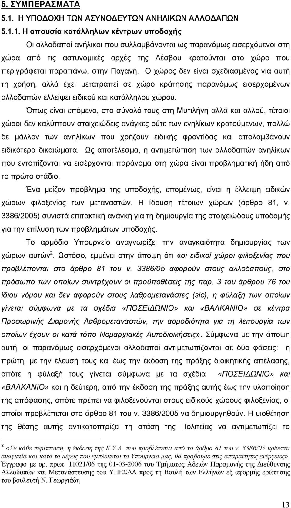 1. Η απουσία κατάλληλων κέντρων υποδοχής Οι αλλοδαποί ανήλικοι που συλλαµβάνονται ως παρανόµως εισερχόµενοι στη χώρα από τις αστυνοµικές αρχές της Λέσβου κρατούνται στο χώρο που περιγράφεται