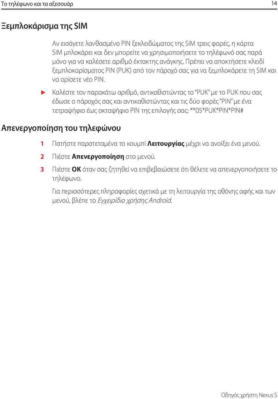 Καλέστε τον παρακάτω αριθμό, αντικαθιστώντας το PUK με το PUK που σας έδωσε ο πάροχός σας και αντικαθιστώντας και τις δύο φορές PIN με ένα τετραψήφιο έως οκταψήφιο PIN της επιλογής σας: