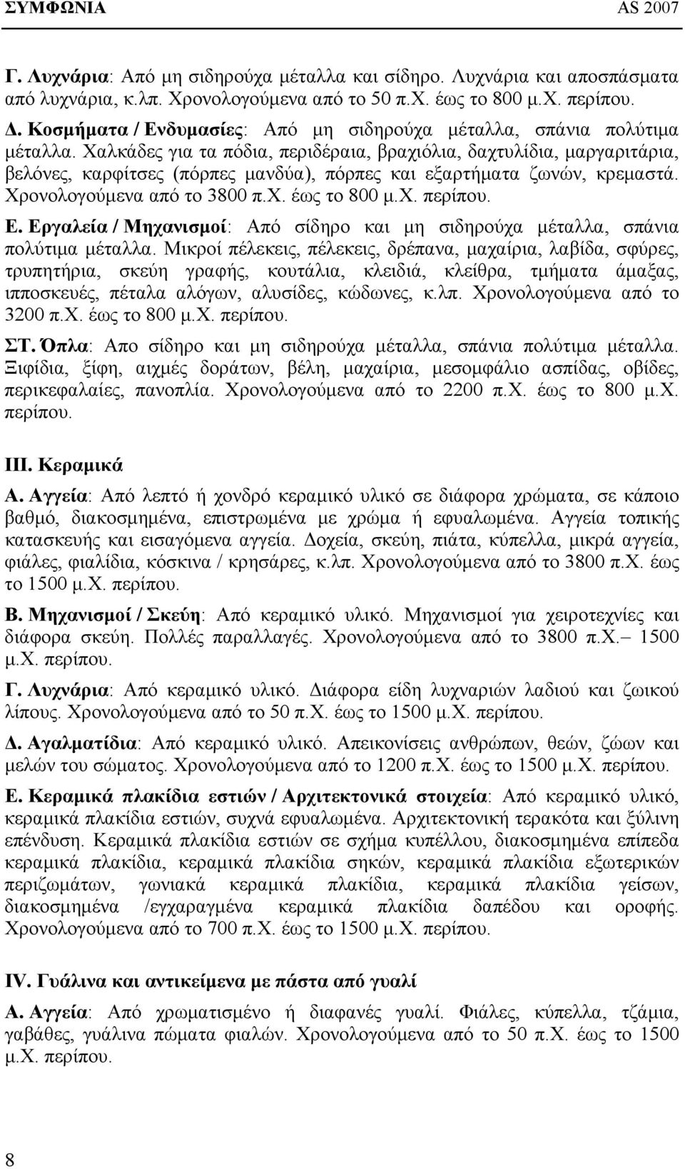 Χαλκάδες για τα πόδια, περιδέραια, βραχιόλια, δαχτυλίδια, μαργαριτάρια, βελόνες, καρφίτσες (πόρπες μανδύα), πόρπες και εξαρτήματα ζωνών, κρεμαστά. Χρονολογούμενα από το 3800 π.χ. έως το 800 μ.χ. περίπου.