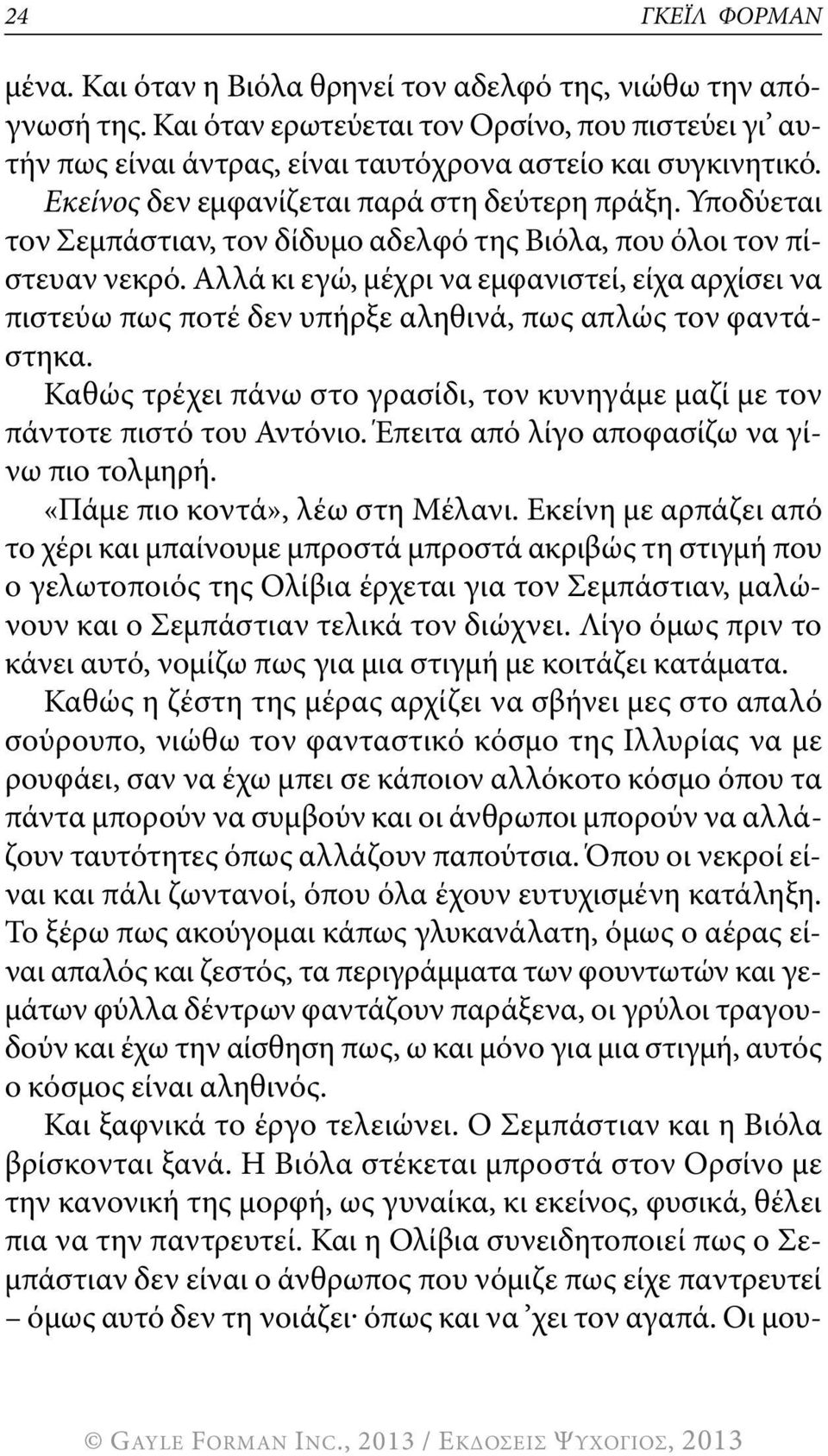 Αλλά κι εγώ, μέχρι να εμφανιστεί, είχα αρχίσει να πιστεύω πως ποτέ δεν υπήρξε αληθινά, πως απλώς τον φαντάστηκα. καθώς τρέχει πάνω στο γρασίδι, τον κυνηγάμε μαζί με τον πάντοτε πιστό του Αντόνιο.