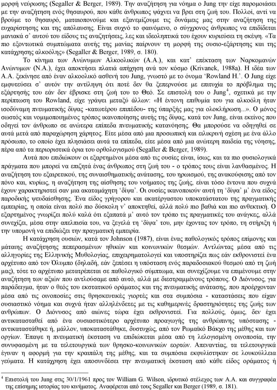 Είναι συχνό το φαινόμενο, ο σύγχρονος άνθρωπος να επιδίδεται μανιακά σ αυτού του είδους τις αναζητήσεις, λες και ιδεοληπτικά του έχουν κυριεύσει τη σκέψη.