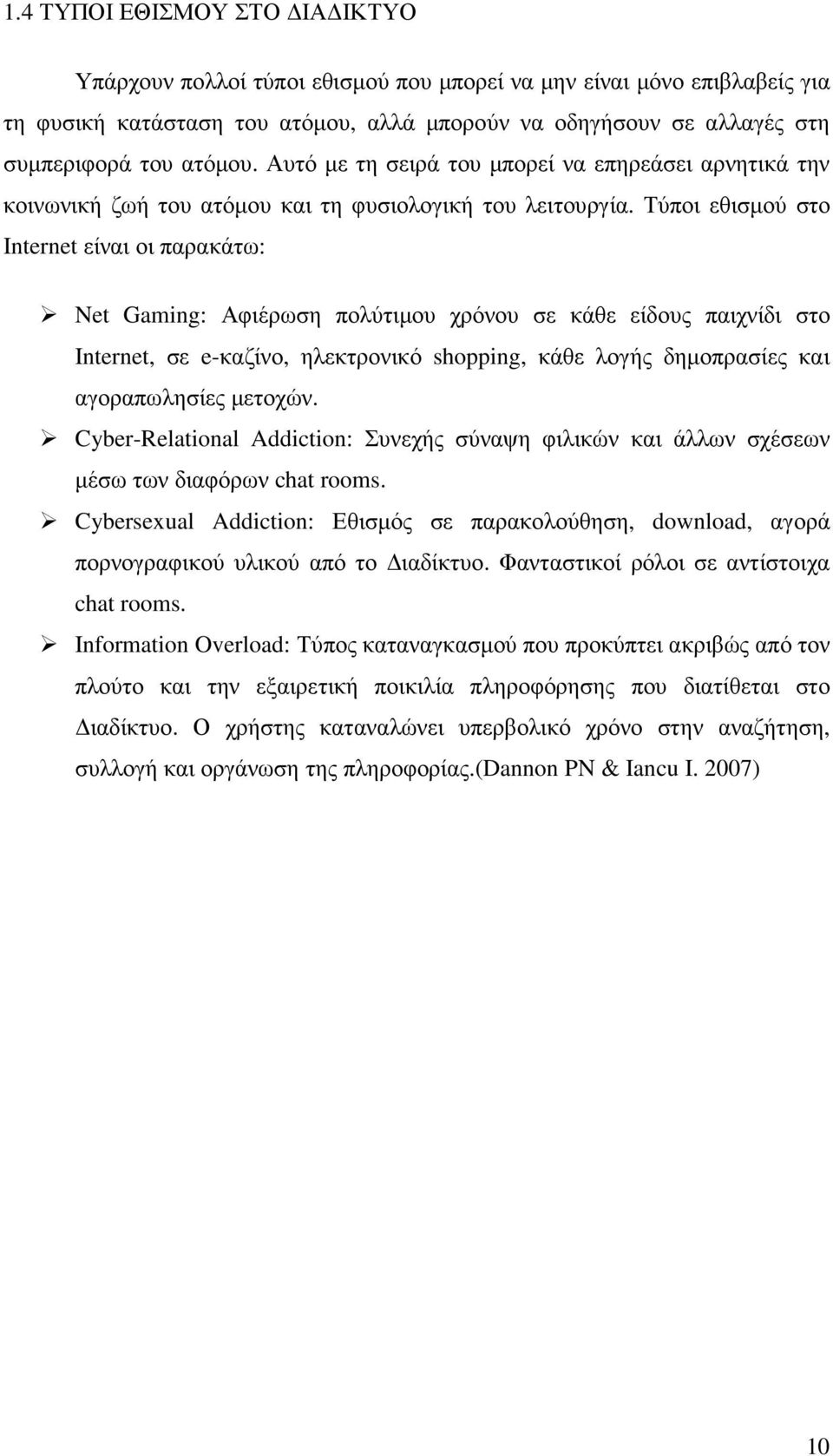 Τύποι εθισµού στο Internet είναι οι παρακάτω: Net Gaming: Αφιέρωση πολύτιµου χρόνου σε κάθε είδους παιχνίδι στο Internet, σε e-καζίνο, ηλεκτρονικό shopping, κάθε λογής δηµοπρασίες και αγοραπωλησίες