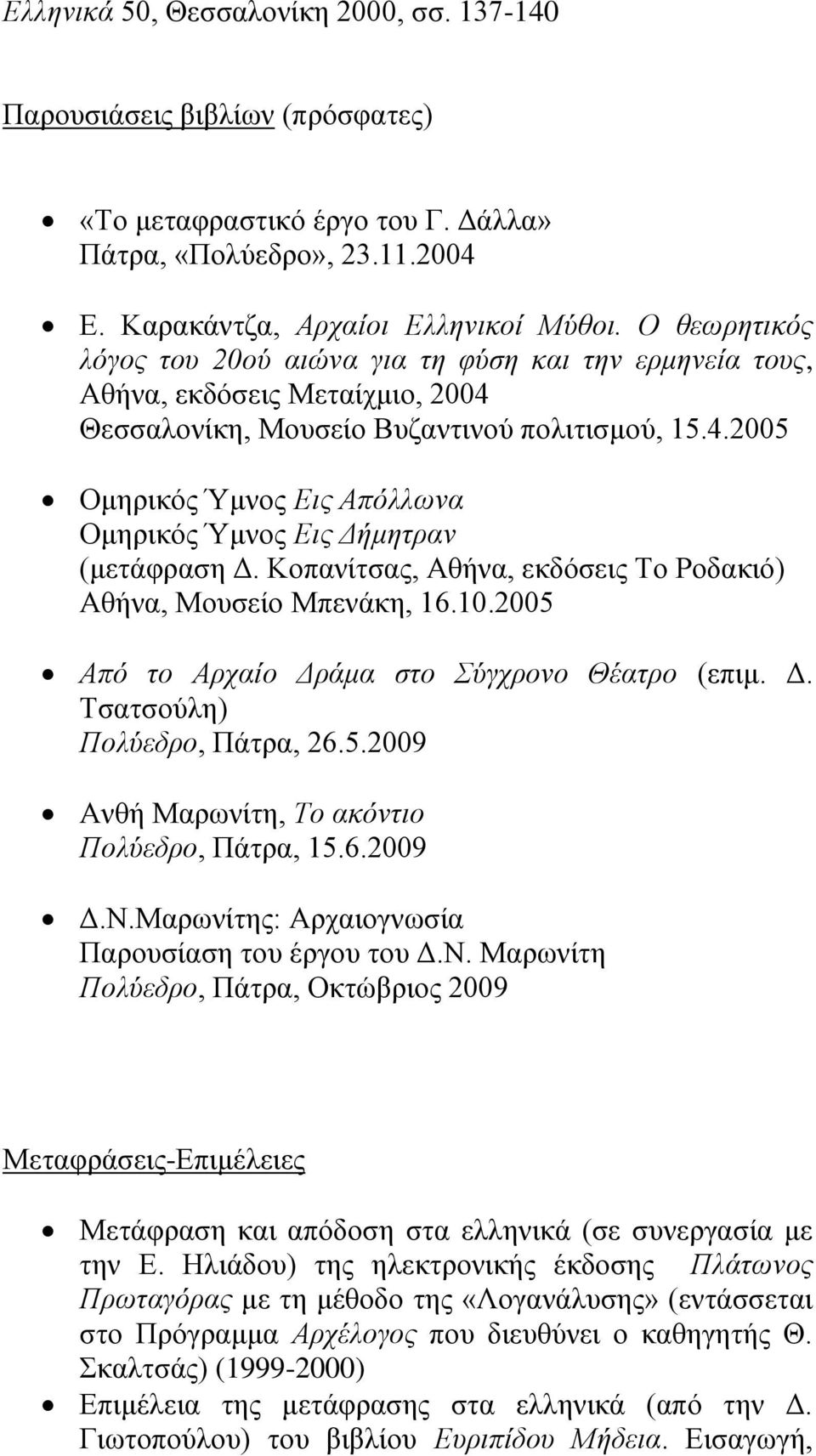 Κνπαλίηζαο, Αζήλα, εθδφζεηο Σν Ρνδαθηφ) Αζήλα, Μνπζείν Μπελάθε, 16.10.2005 Από ην Αξραίν Γξάκα ζην ύγρξνλν Θέαηξν (επηκ. Γ. Σζαηζνχιε) Πνιύεδξν, Πάηξα, 26.5.2009 Αλζή Μαξσλίηε, Σν αθόληην Πνιύεδξν, Πάηξα, 15.