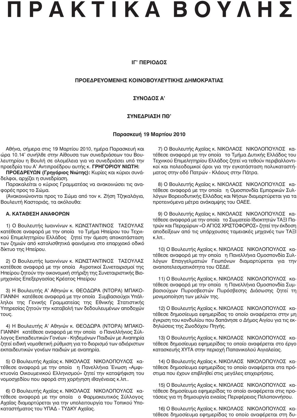 ΓΡΗΓΟΡΙΟΥ ΝΙΩΤΗ: ΠΡΟΕ ΡΕΥΩΝ (Γρηγόριος Νιώτης): Κυρίες και κύριοι συνάδελφοι, αρχίζει η συνεδρίαση. Παρακαλείται ο κύριος Γραµµατέας να ανακοινώσει τις αναφορές προς το Σώµα.