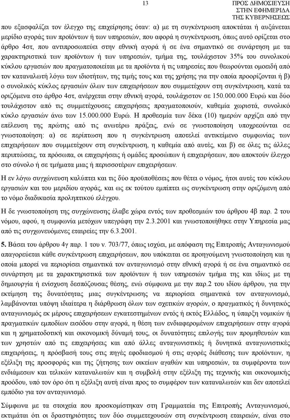 με τα προϊόντα ή τις υπηρεσίες που θεωρούνται ομοειδή από τον καταναλωτή λόγω των ιδιοτήτων, της τιμής τους και της χρήσης για την οποία προορίζονται ή β) ο συνολικός κύκλος εργασιών όλων των