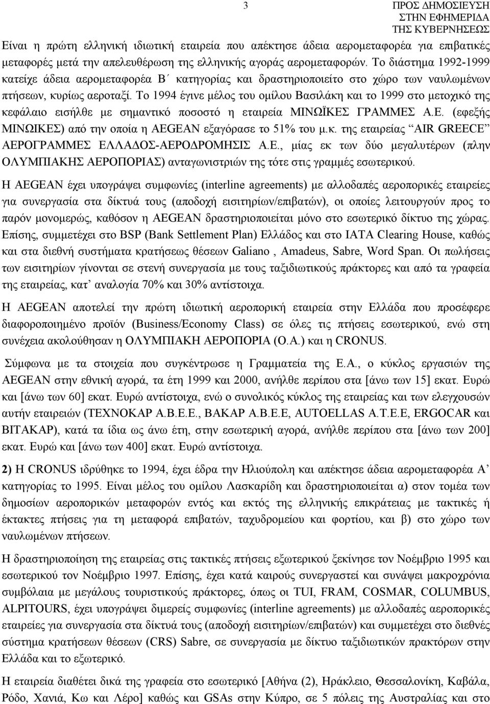 Το 1994 έγινε μέλος του ομίλου Βασιλάκη και το 1999 στο μετοχικό της κεφάλαιο εισήλθε με σημαντικό ποσοστό η εταιρεία ΜΙΝΩΪΚΕΣ ΓΡΑΜΜΕΣ Α.Ε. (εφεξής ΜΙΝΩΙΚΕΣ) από την οποία η AEGEAN εξαγόρασε το 51% του μ.