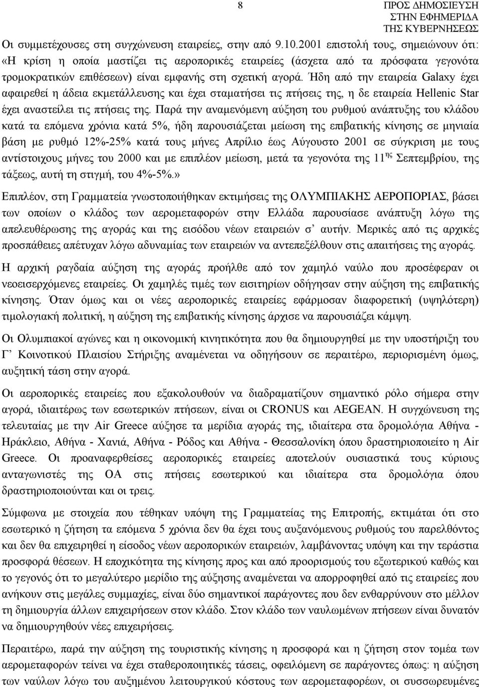 Ήδη από την εταιρεία Galaxy έχει αφαιρεθεί η άδεια εκμετάλλευσης και έχει σταματήσει τις πτήσεις της, η δε εταιρεία Hellenic Star έχει αναστείλει τις πτήσεις της.