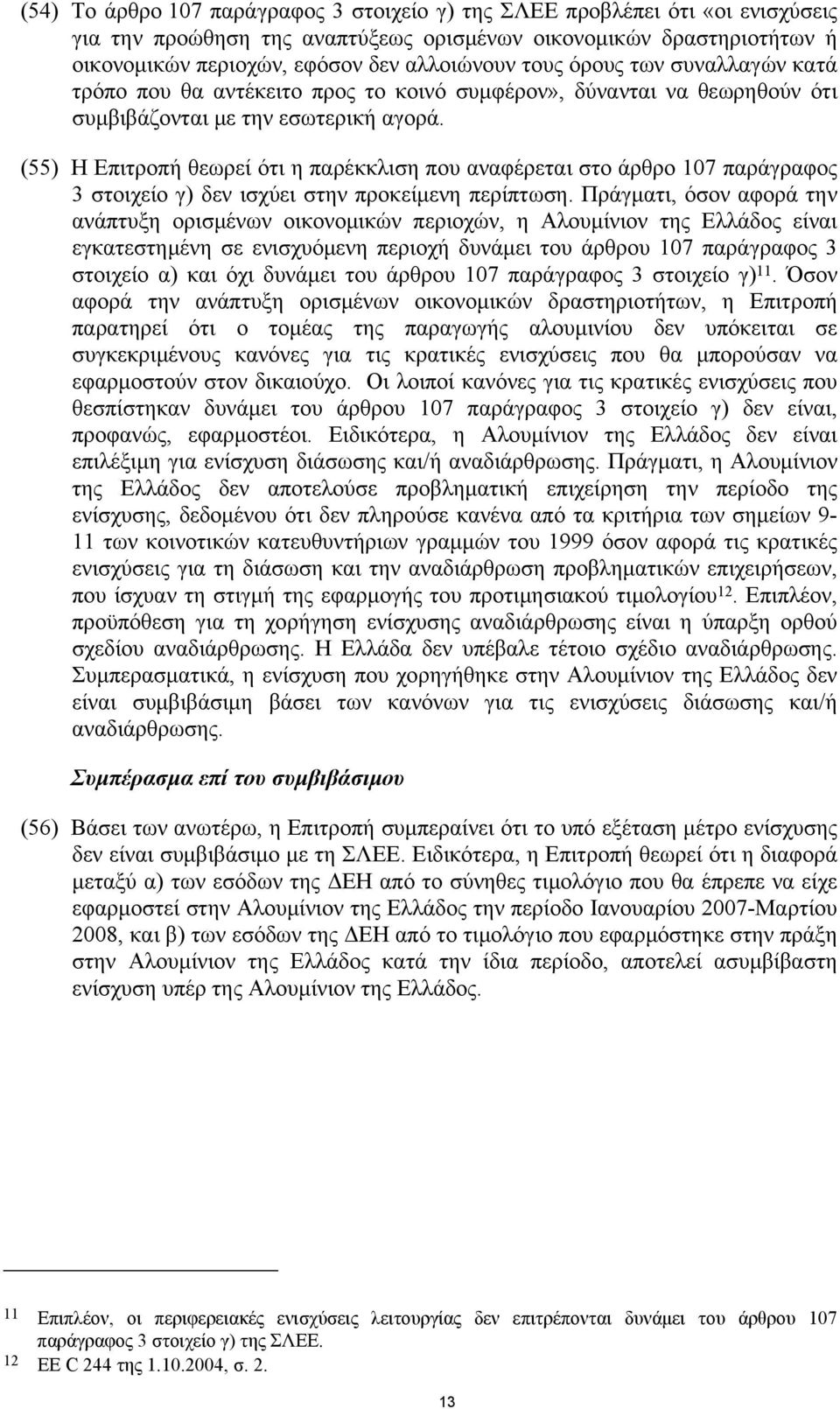 (55) Η Επιτροπή θεωρεί ότι η παρέκκλιση που αναφέρεται στο άρθρο 107 παράγραφος 3 στοιχείο γ) δεν ισχύει στην προκείμενη περίπτωση.
