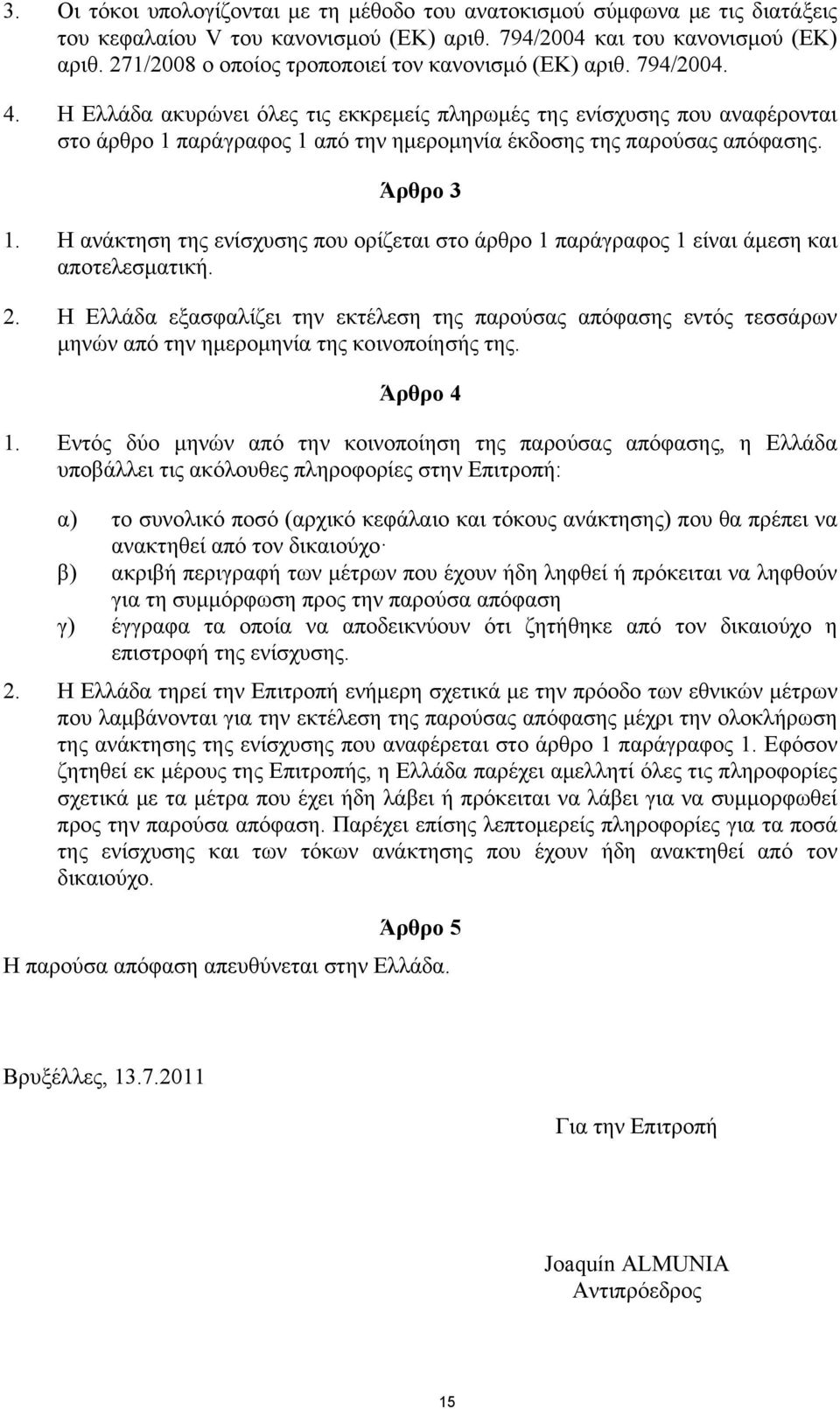 Η Ελλάδα ακυρώνει όλες τις εκκρεμείς πληρωμές της ενίσχυσης που αναφέρονται στο άρθρο 1 παράγραφος 1 από την ημερομηνία έκδοσης της παρούσας απόφασης. Άρθρο 3 1.