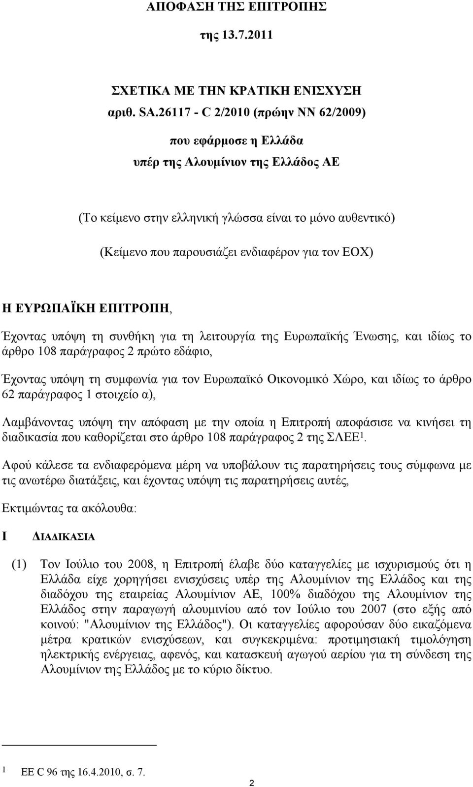 Η ΕΥΡΩΠΑΪΚΗ ΕΠΙΤΡΟΠΗ, Έχοντας υπόψη τη συνθήκη για τη λειτουργία της Ευρωπαϊκής Ένωσης, και ιδίως το άρθρο 108 παράγραφος 2 πρώτο εδάφιο, Έχοντας υπόψη τη συμφωνία για τον Ευρωπαϊκό Οικονομικό Χώρο,