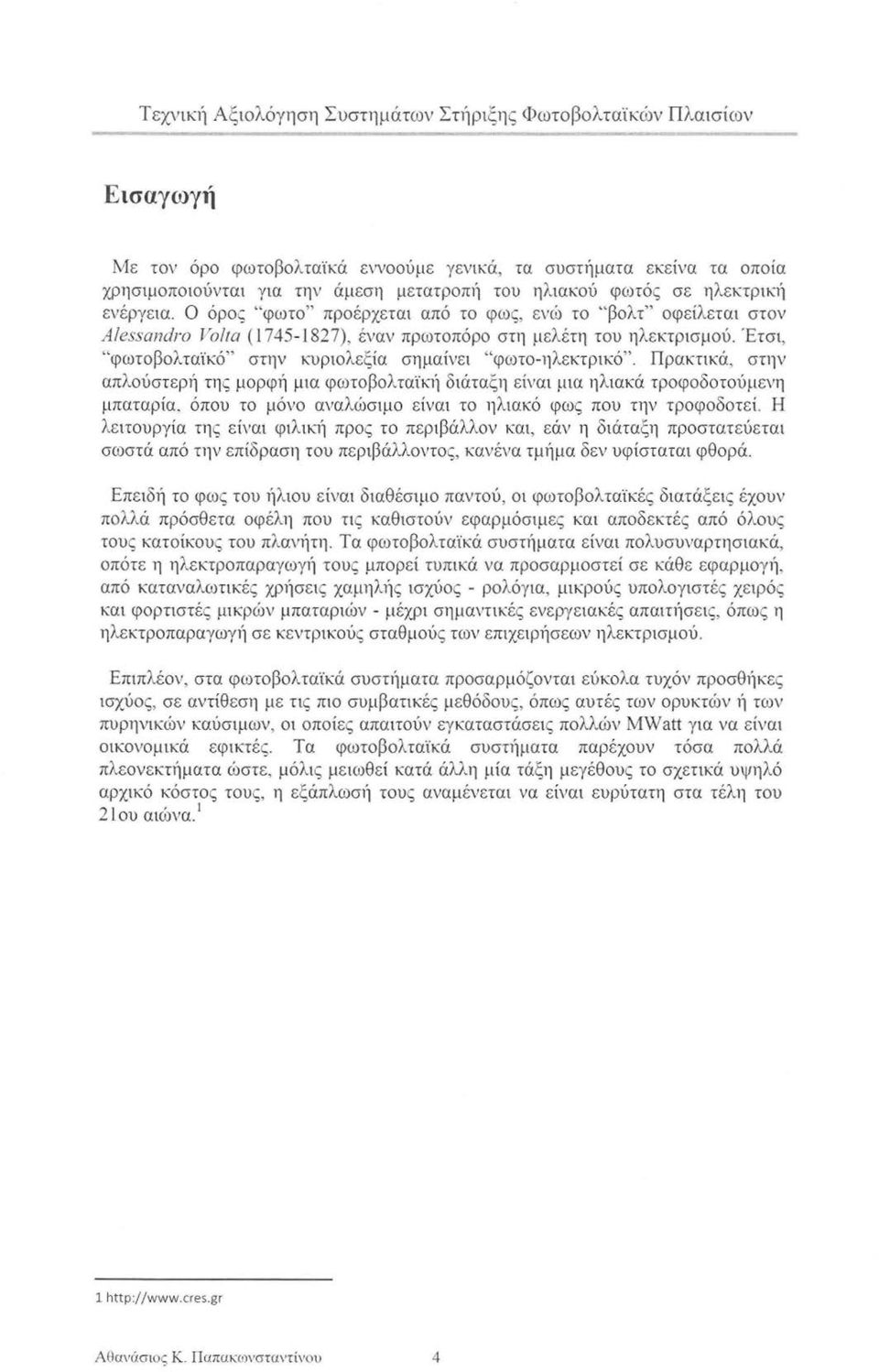 Έτσι, " φωτοβολταϊκό" στην κυριολεξία σημαίνει "φωτο -η λεκτρικό". Πρακτικά, στην απλούστερή της μορφή μια φωτοβολταϊκ1ί διάταξη είναι μια ηλιακά τροφοδοτούμενη μπαταρία.