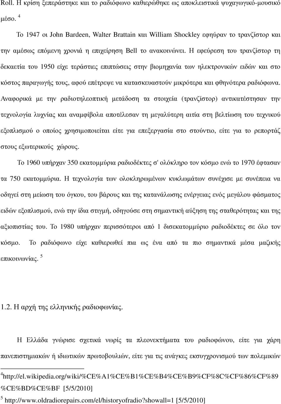 Η εφεύρεση του τρανζίστορ τη δεκαετία του 1950 είχε τεράστιες επιπτώσεις στην βιοµηχανία των ηλεκτρονικών ειδών και στο κόστος παραγωγής τους, αφού επέτρεψε να κατασκευαστούν µικρότερα και φθηνότερα