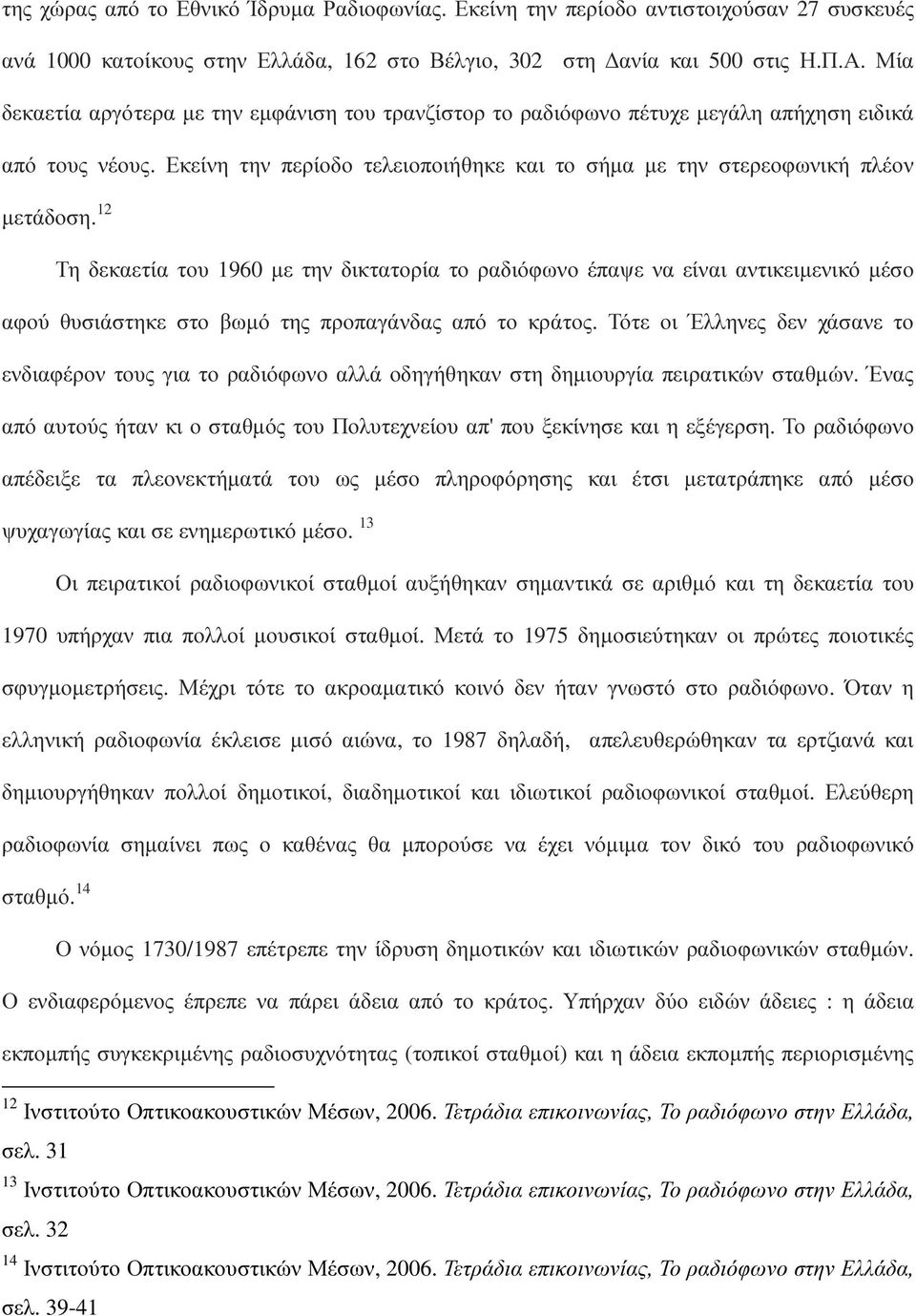 12 Τη δεκαετία του 1960 µε την δικτατορία το ραδιόφωνο έπαψε να είναι αντικειµενικό µέσο αφού θυσιάστηκε στο βωµό της προπαγάνδας από το κράτος.