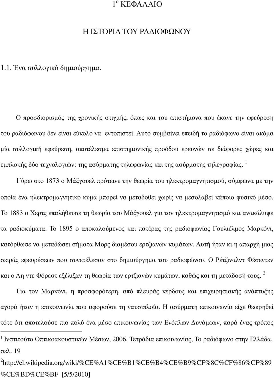 Αυτό συµβαίνει επειδή το ραδιόφωνο είναι ακόµα µία συλλογική εφεύρεση, αποτέλεσµα επιστηµονικής προόδου ερευνών σε διάφορες χώρες και εµπλοκής δύο τεχνολογιών: της ασύρµατης τηλεφωνίας και της