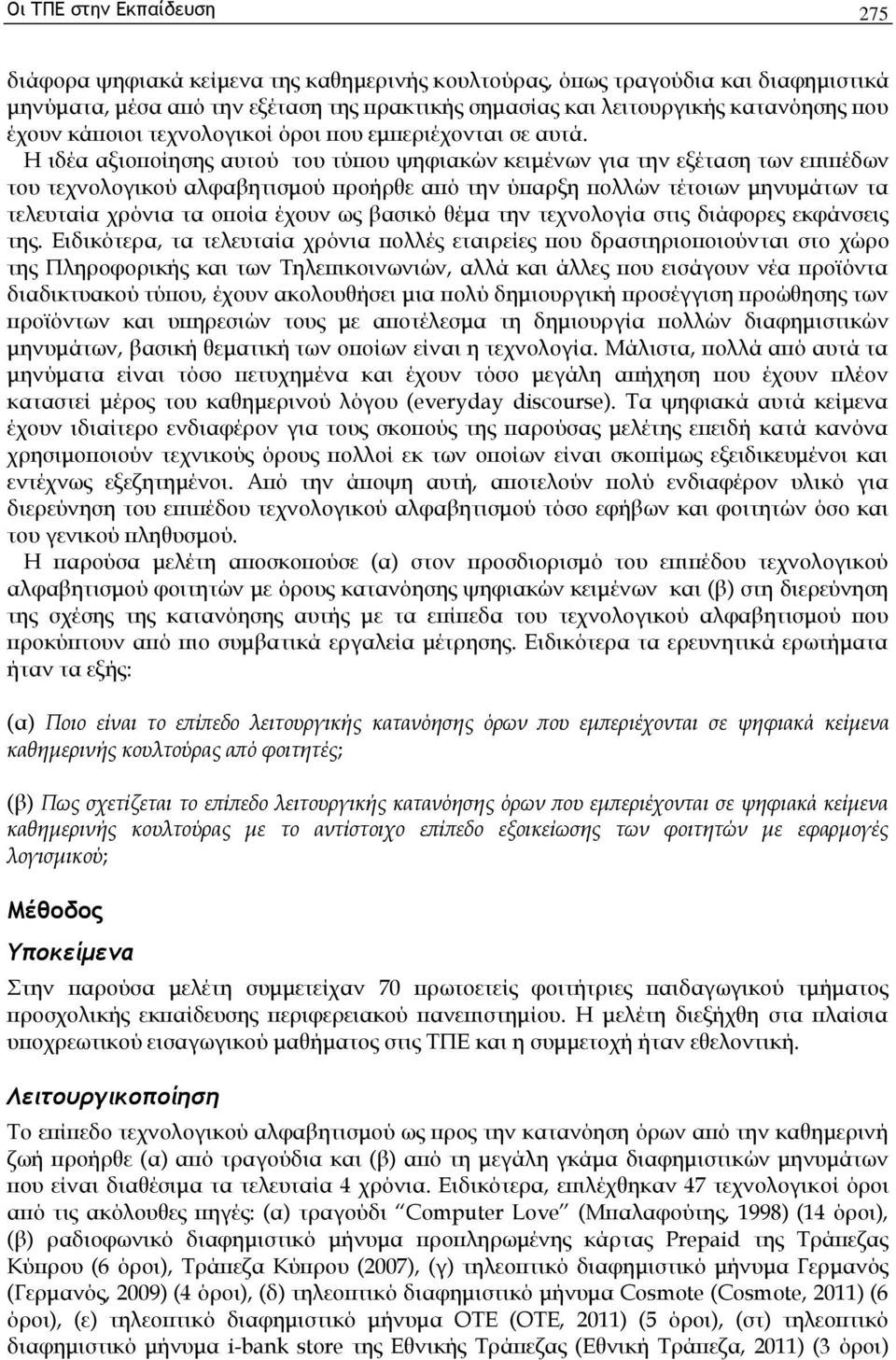 Η ιδέα αξιοποίησης αυτού του τύπου ψηφιακών κειμένων για την εξέταση των επιπέδων του τεχνολογικού αλφαβητισμού προήρθε από την ύπαρξη πολλών τέτοιων μηνυμάτων τα τελευταία χρόνια τα οποία έχουν ως