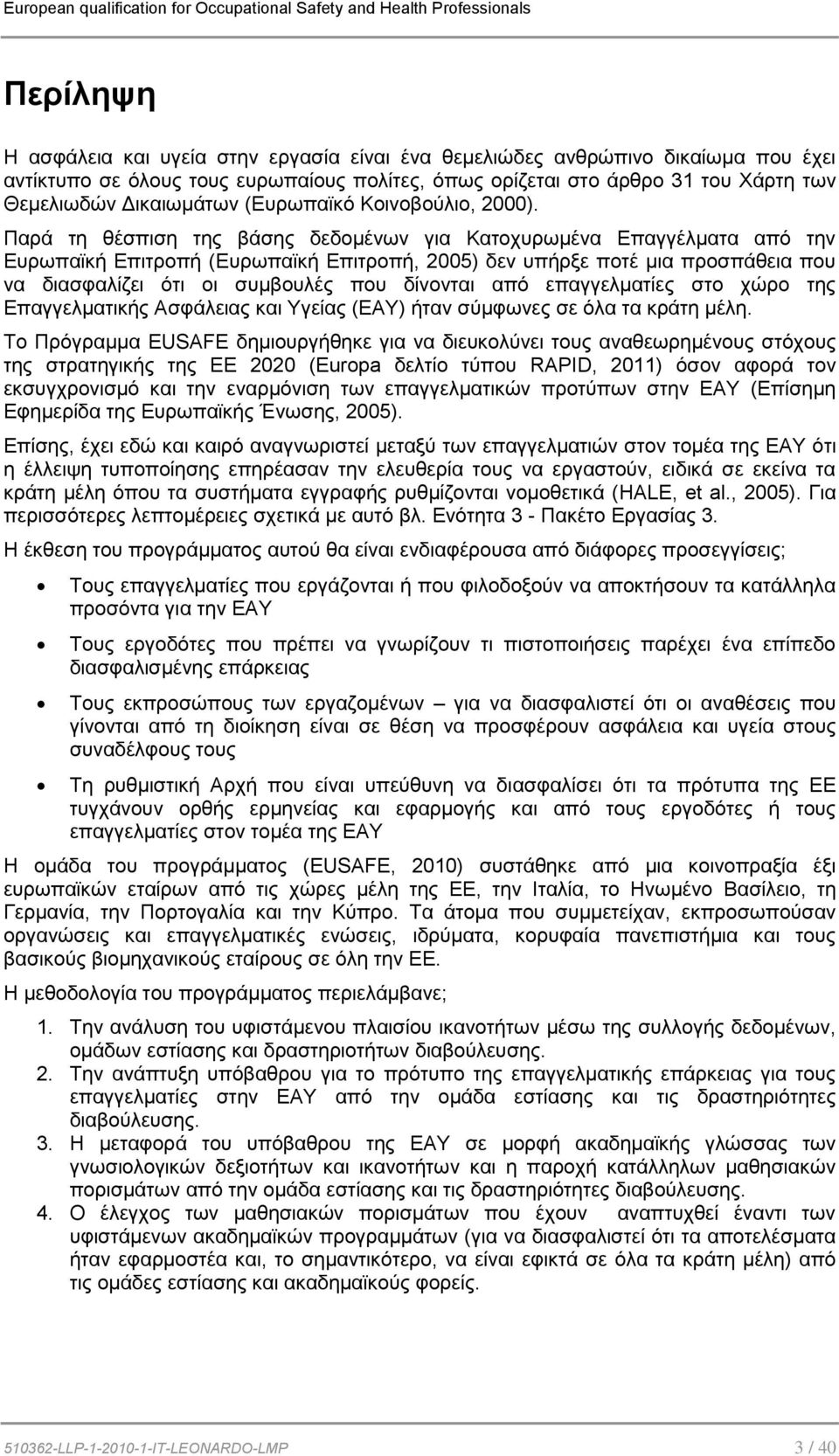 Παρά τη θέσπιση της βάσης δεδομένων για Κατοχυρωμένα Επαγγέλματα από την Ευρωπαϊκή Επιτροπή (Ευρωπαϊκή Επιτροπή, 2005) δεν υπήρξε ποτέ μια προσπάθεια που να διασφαλίζει ότι οι συμβουλές που δίνονται