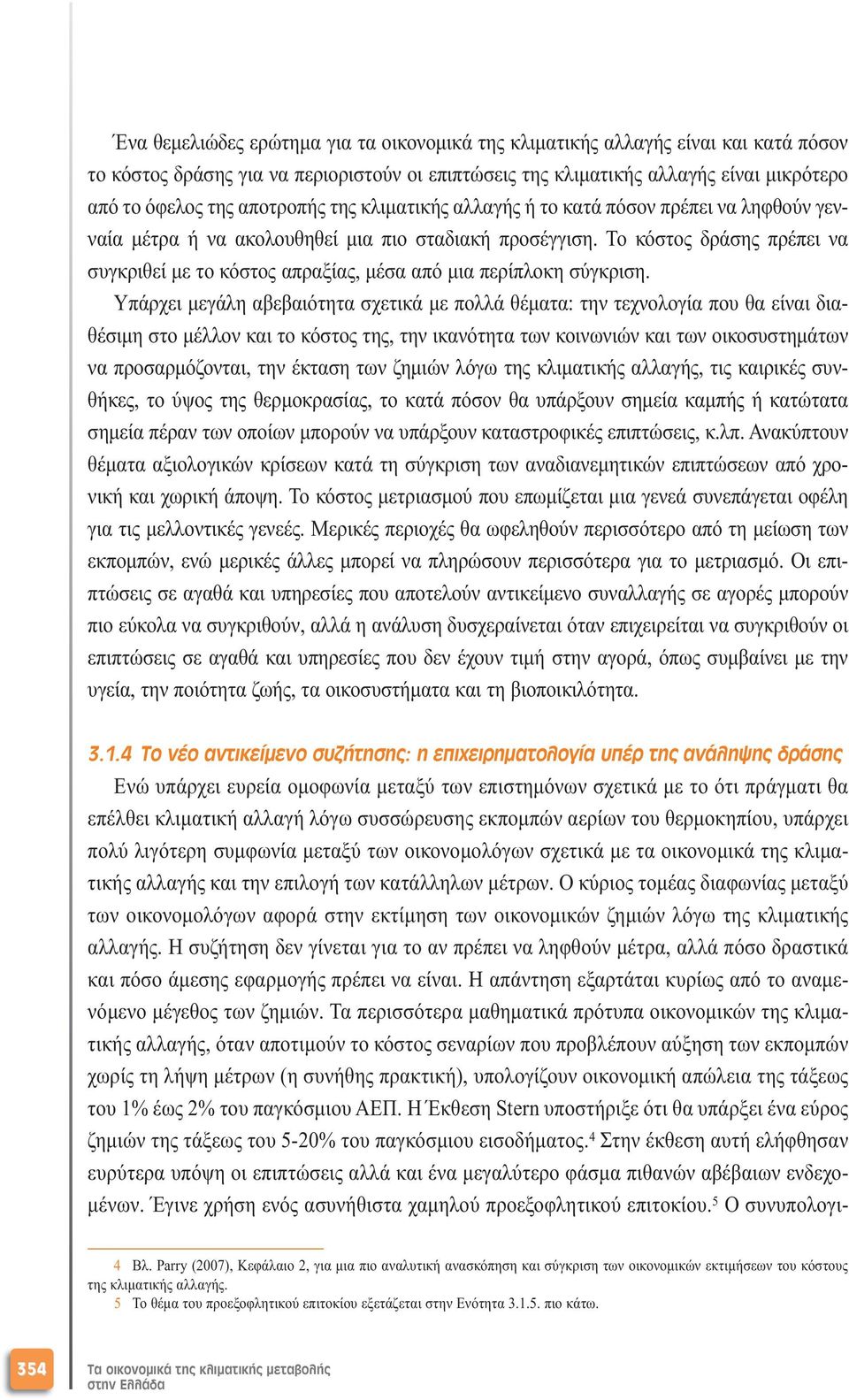 Το κόστος δράσης πρέπει να συγκριθεί µε το κόστος απραξίας, µέσα από µια περίπλοκη σύγκριση.