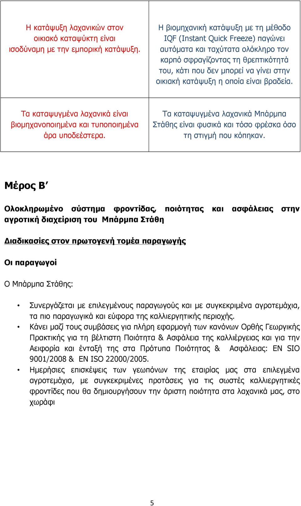 οποία είναι βραδεία. Τα καταψυγµένα λαχανικά είναι βιοµηχανοποιηµένα και τυποποιηµένα άρα υποδεέστερα. Τα καταψυγµένα λαχανικά Μπάρµπα Στάθης είναι φυσικά και τόσο φρέσκα όσο τη στιγµή που κόπηκαν.