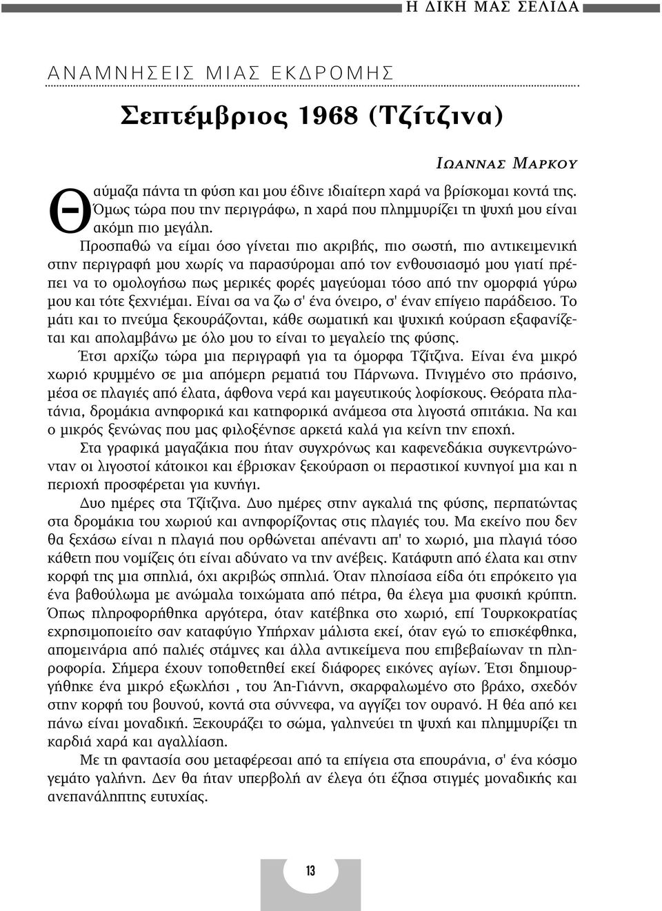 Προσπαθώ να είµαι όσο γίνεται πιο ακριβής, πιο σωστή, πιο αντικειµενική στην περιγραφή µου χωρίς να παρασύροµαι από τον ενθουσιασµό µου γιατί πρέπει να το οµολογήσω πως µερικές φορές µαγεύοµαι τόσο