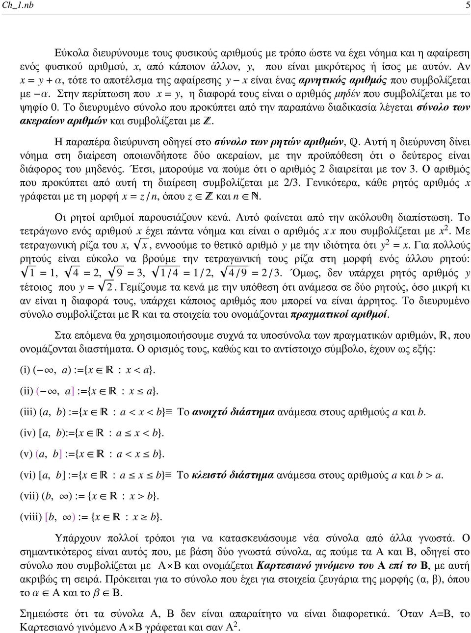 Το διευρυµένο σύνολο που προκύπτει από την παραπάνω διαδικασία λέγεται σύνολο των ακεραίων αριθµών και συµβολίζεται µε. Η παραπέρα διεύρυνση οδηγεί στο σύνολο των ρητών αριθµών,.