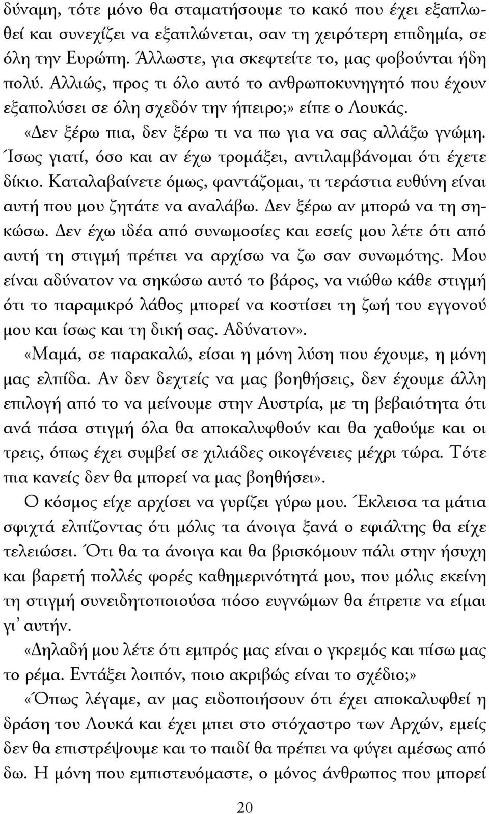 Ίσως γιατί, όσο και αν έχω τρομάξει, αντιλαμβάνομαι ότι έχετε δίκιο. Καταλαβαίνετε όμως, φαντάζομαι, τι τεράστια ευθύνη είναι αυτή που μου ζητάτε να αναλάβω. Δεν ξέρω αν μπορώ να τη σηκώσω.