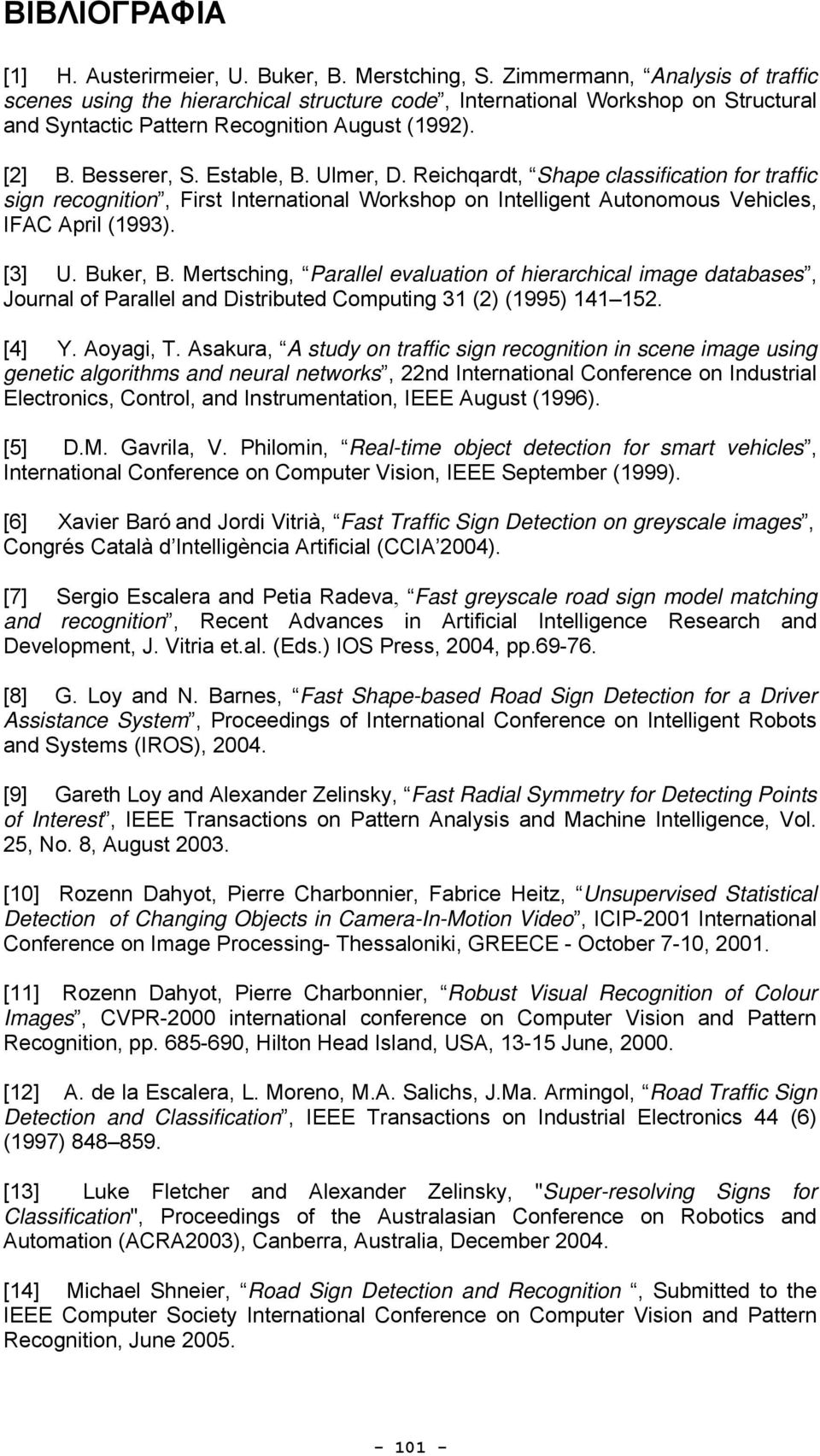 Ulmer, D. Reichqardt, Shape classification for traffic sign recognition, First International Workshop on Intelligent Autonomous Vehicles, IFAC April (1993). [3] U. Buker, B.