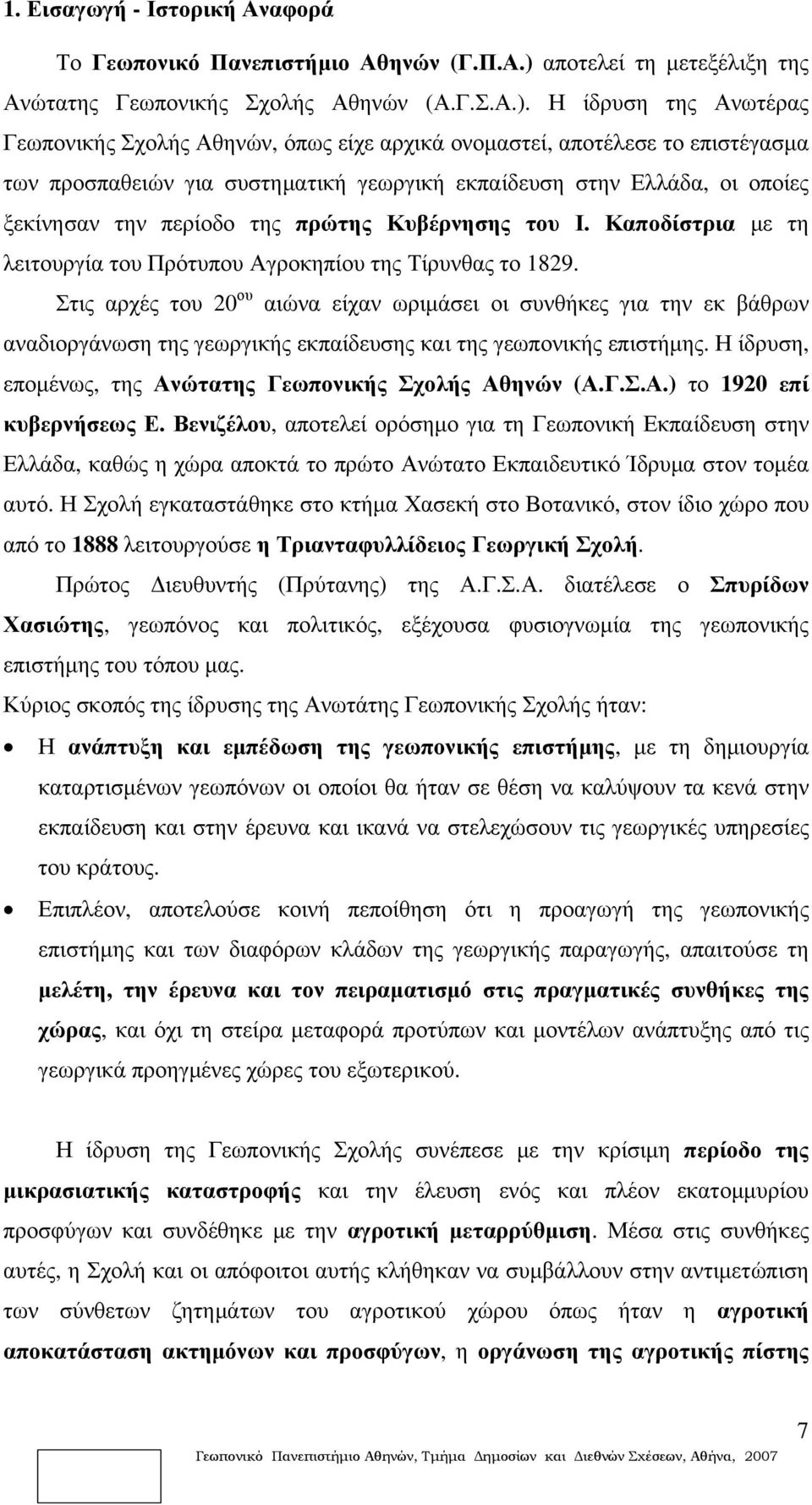 Η ίδρυση της Ανωτέρας Γεωπονικής Σχολής Αθηνών, όπως είχε αρχικά ονομαστεί, αποτέλεσε το επιστέγασμα των προσπαθειών για συστηματική γεωργική εκπαίδευση στην Ελλάδα, οι οποίες ξεκίνησαν την περίοδο