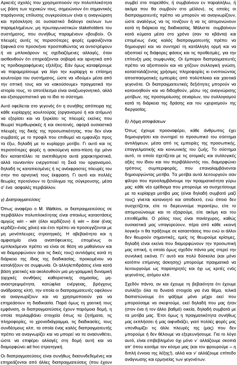 Οι πλευρές αυτές τις περισσότερες φορές εμφανίζονται ξαφνικά στο προσκήνιο προσπαθώντας να αντιστρέψουν ή να μπλοκάρουν τις σχεδιαζόμενες αλλαγές, όταν αισθανθούν ότι επηρεάζονται σοβαρά και αρνητικά