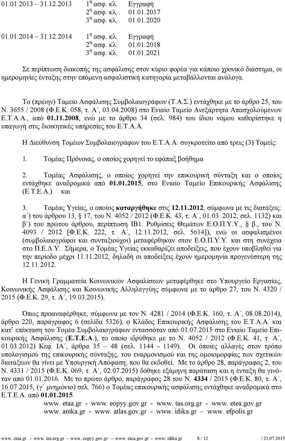 2008, ενώ με το άρθρο 34 (σελ. 984) του ίδιου νόμου καθορίστηκε η υπαγωγή στις διοικητικές υπηρεσίες του Ε.Τ.Α.Α. Η Διεύθυνση Τομέων Συμβολαιογράφων του Ε.Τ.Α.Α. συγκροτείτο από τρεις (3) Τομείς: 1.