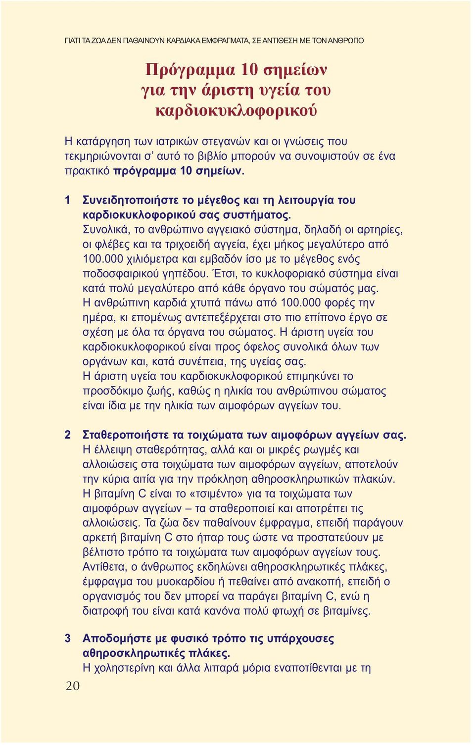 Συνολικά, το ανθρώπινο αγγειακό σύστημα, δηλαδή οι αρτηρίες, οι φλέβες και τα τριχοειδή αγγεία, έχει μήκος μεγαλύτερο από 100.000 χιλιόμετρα και εμβαδόν ίσο με το μέγεθος ενός ποδοσφαιρικού γηπέδου.