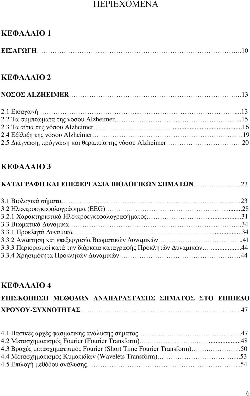 ....28 3.2.1 Υαξαθηεξηζηηθά Ζιεθηξνεγθεθαινγξαθήκαηνο...31 3.3 Βησκαηηθά Γπλακηθά..34 3.3.1 Πξνθιεηά Γπλακηθά...34 3.3.2 Αλάθηεζε θαη επεμεξγαζία Βησκαηηθψλ Γπλακηθψλ..41 3.3.3 Πεξηνξηζκνί θαηά ηελ δηάξθεηα θαηαγξαθήο Πξνθιεηψλ Γπλακηθψλ.