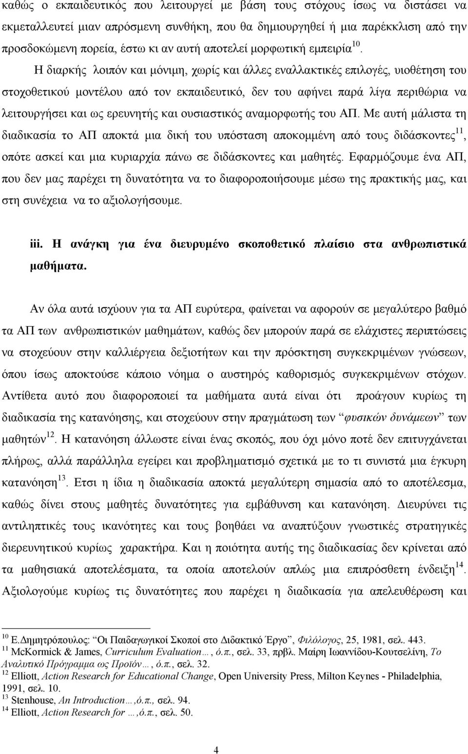 Η διαρκής λοιπόν και μόνιμη, χωρίς και άλλες εναλλακτικές επιλογές, υιοθέτηση του στοχοθετικού μοντέλου από τον εκπαιδευτικό, δεν του αφήνει παρά λίγα περιθώρια να λειτουργήσει και ως ερευνητής και