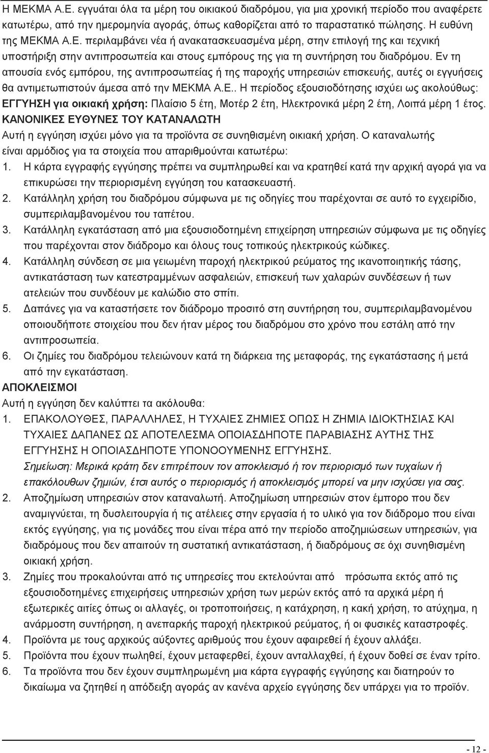 Εν τη απουσία ενός εμπόρου, της αντιπροσωπείας ή της παροχής υπηρεσιών επισκευής, αυτές οι εγγυήσεις θα αντιμετωπιστούν άμεσα από την ΜΕΚΜΑ Α.Ε.. Η περίοδος εξουσιοδότησης ισχύει ως ακολούθως: ΕΓΓΥΗΣΗ για οικιακή χρήση: Πλαίσιο 5 έτη, Μοτέρ 2 έτη, Ηλεκτρονικά μέρη 2 έτη, Λοιπά μέρη 1 έτος.