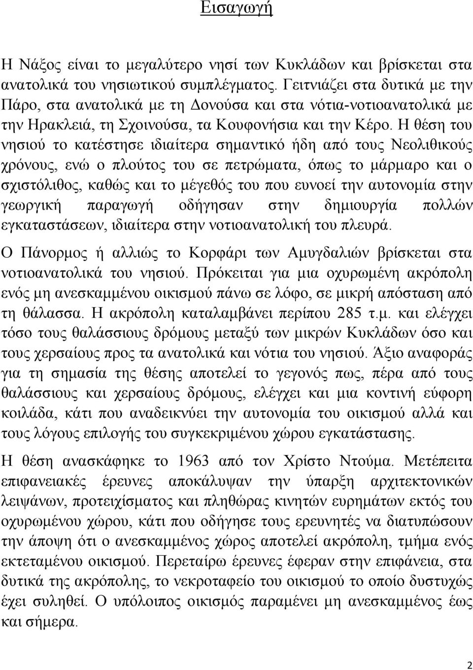 Η θέση του νησιού το κατέστησε ιδιαίτερα σημαντικό ήδη από τους Νεολιθικούς χρόνους, ενώ ο πλούτος του σε πετρώματα, όπως το μάρμαρο και ο σχιστόλιθος, καθώς και το μέγεθός του που ευνοεί την