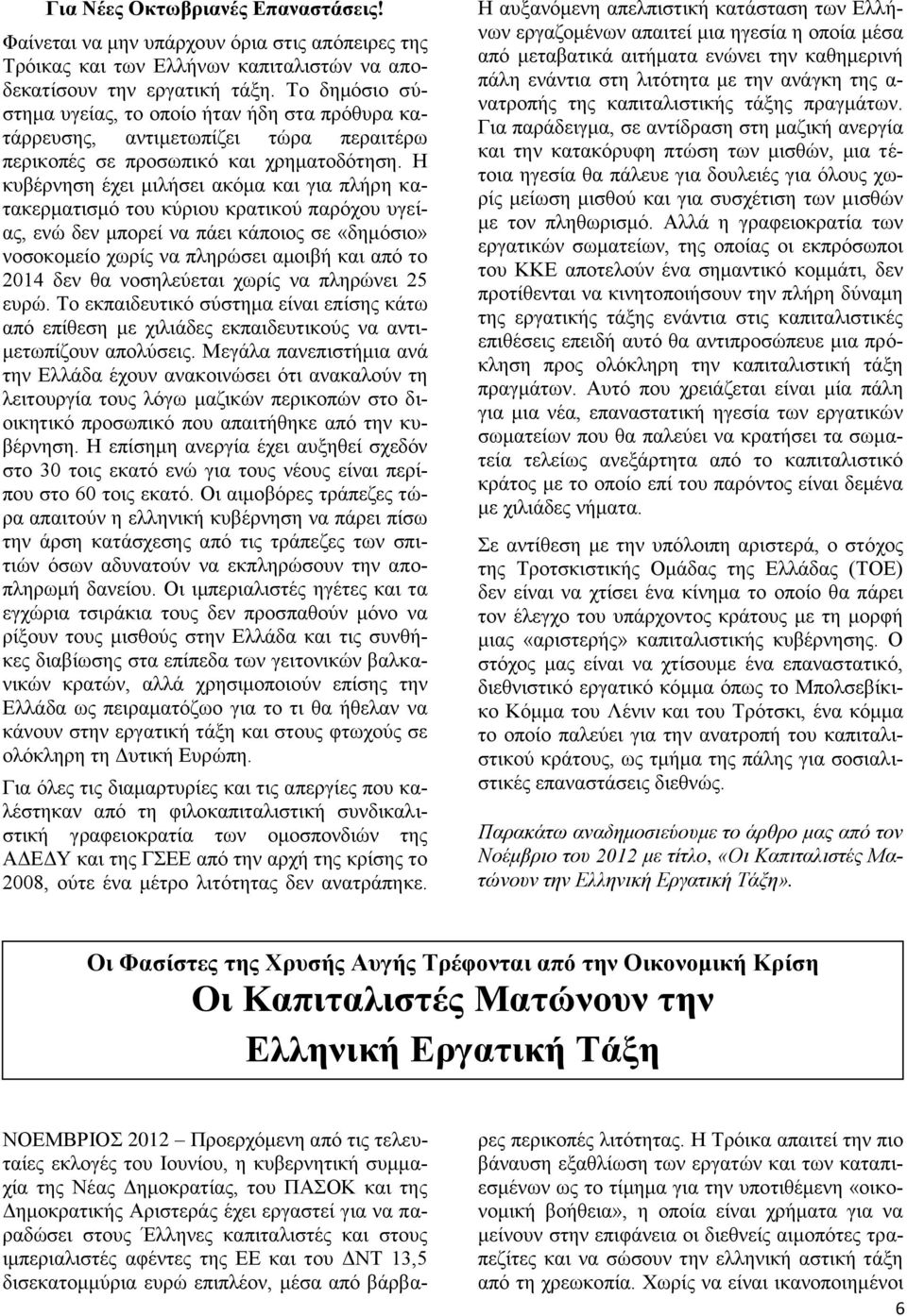 Η κυβέρνηση έχει μιλήσει ακόμα και για πλήρη κατακερματισμό του κύριου κρατικού παρόχου υγείας, ενώ δεν μπορεί να πάει κάποιος σε «δημόσιο» νοσοκομείο χωρίς να πληρώσει αμοιβή και από το 2014 δεν θα