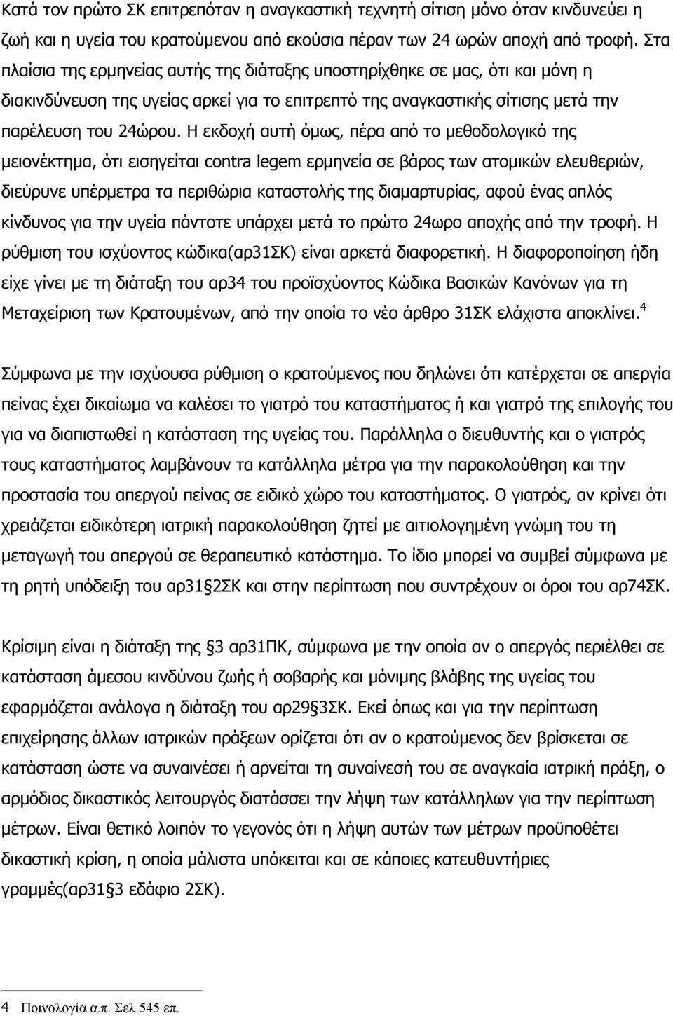 Η εκδοχή αυτή όµως, πέρα από το µεθοδολογικό της µειονέκτηµα, ότι εισηγείται contra legem ερµηνεία σε βάρος των ατοµικών ελευθεριών, διεύρυνε υπέρµετρα τα περιθώρια καταστολής της διαµαρτυρίας, αφού