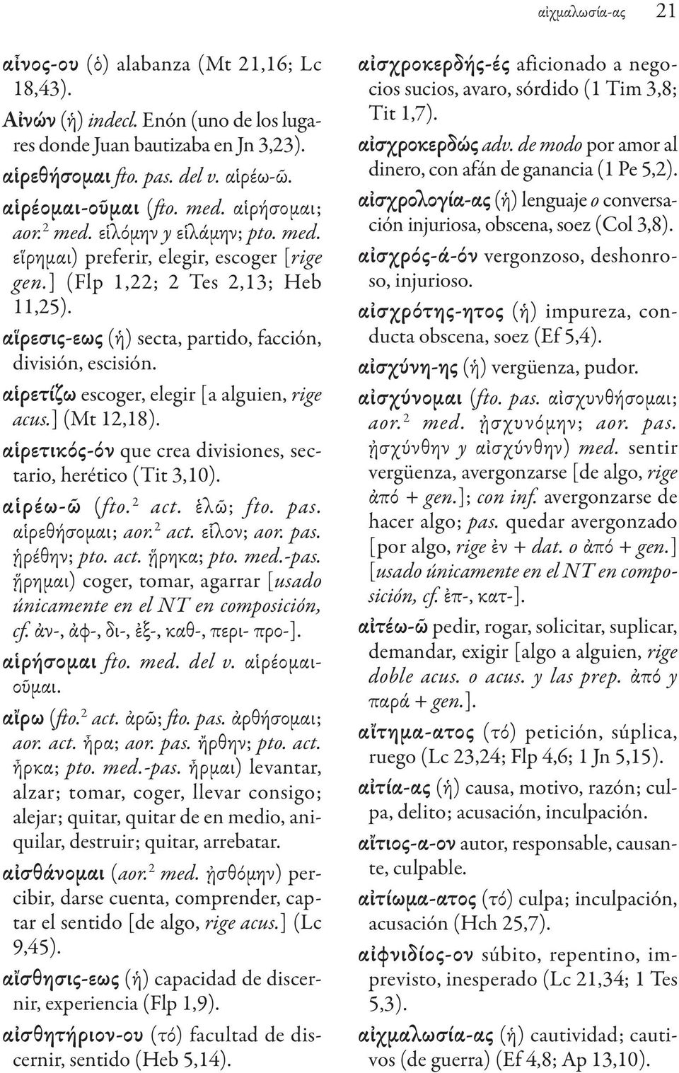 αἱρετίζω escoger, elegir [a alguien, rige acus.] (Mt 12,18). αἱρετικός-όν que crea divisiones, sectario, herético (Tit 3,10). αἱρέω-ῶ (fto. 2 act. ἑλῶ; fto. pas. αἱρεθήσομαι; aor. 2 act. εἷλον; aor.