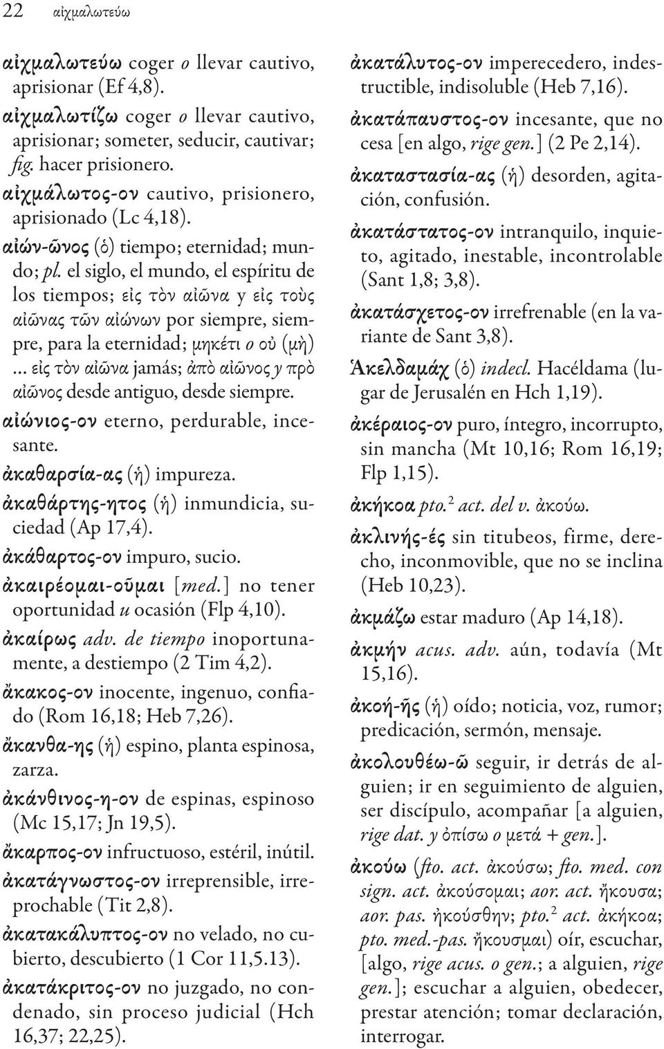 el siglo, el mundo, el espíritu de los tiempos; εἰς τὸν αἰῶνα y εἰς τοὺς αἰῶνας τῶν αἰώνων por siempre, siempre, para la eternidad; μηκέτι o οὐ (μὴ) εἰς τὸν αἰῶνα jamás; ἀπὸ αἰῶνος y πρὸ αἰῶνος desde