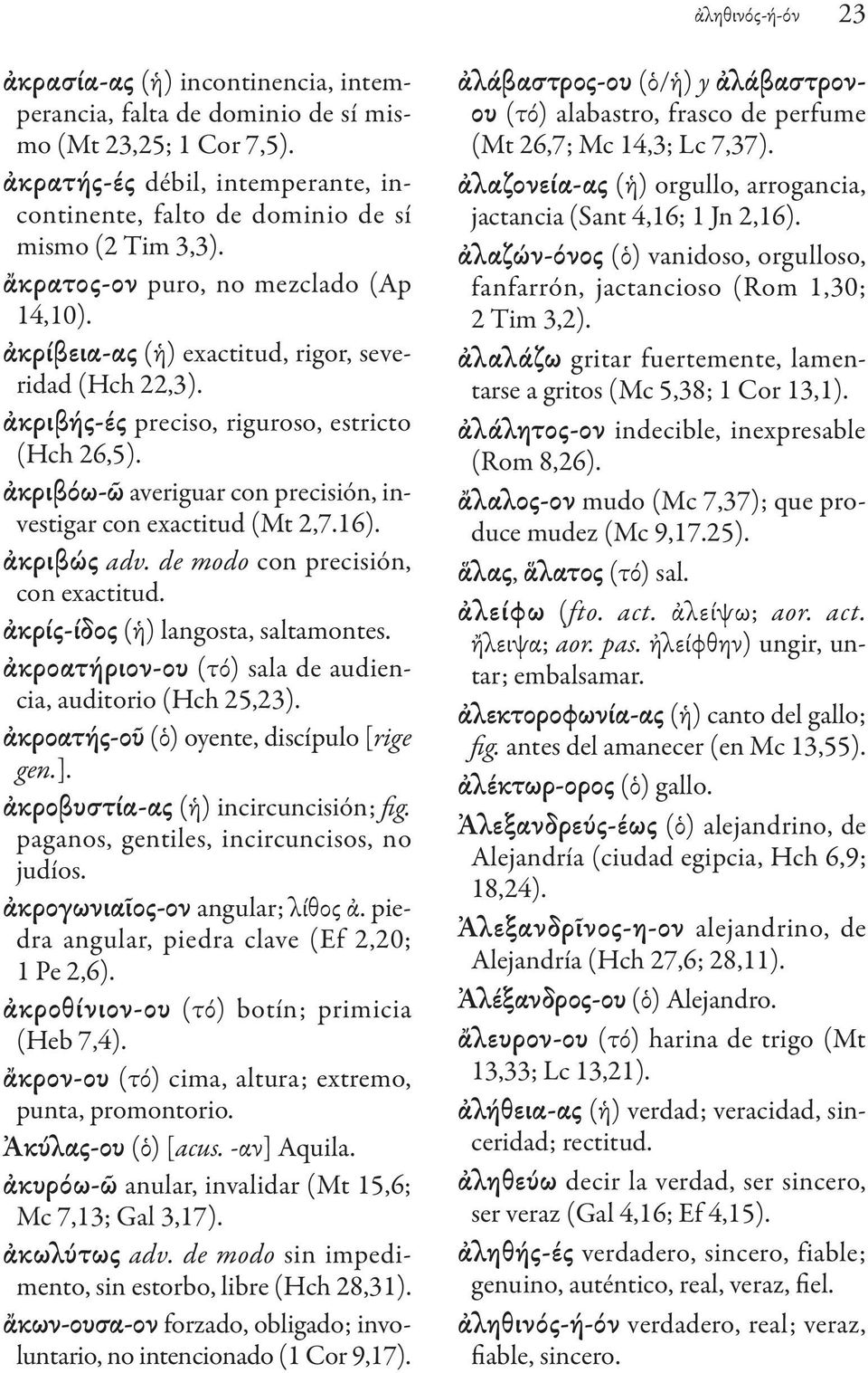 ἀκριβής-ές preciso, riguroso, estricto (Hch 26,5). ἀκριβόω-ῶ averiguar con precisión, investigar con exactitud (Mt 2,7.16). ἀκριβώς adv. de modo con precisión, con exactitud.