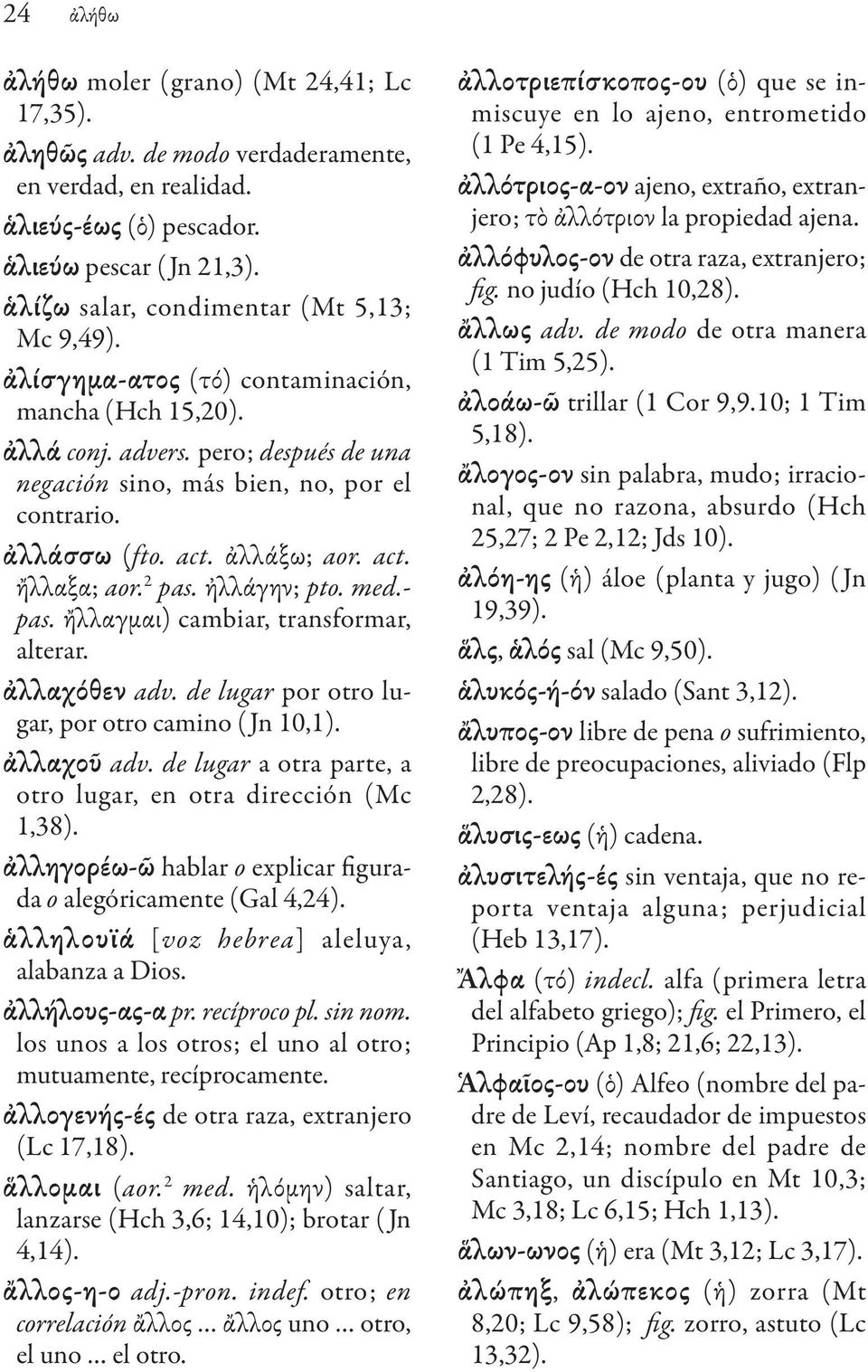 act. ἀλλάξω; aor. act. ἤλλαξα; aor. 2 pas. ἠλλάγην; pto. med.- pas. ἤλλαγμαι) cambiar, transformar, alterar. ἀλλαχόθεν adv. de lugar por otro lugar, por otro camino ( Jn 10,1). ἀλλαχοῦ adv.