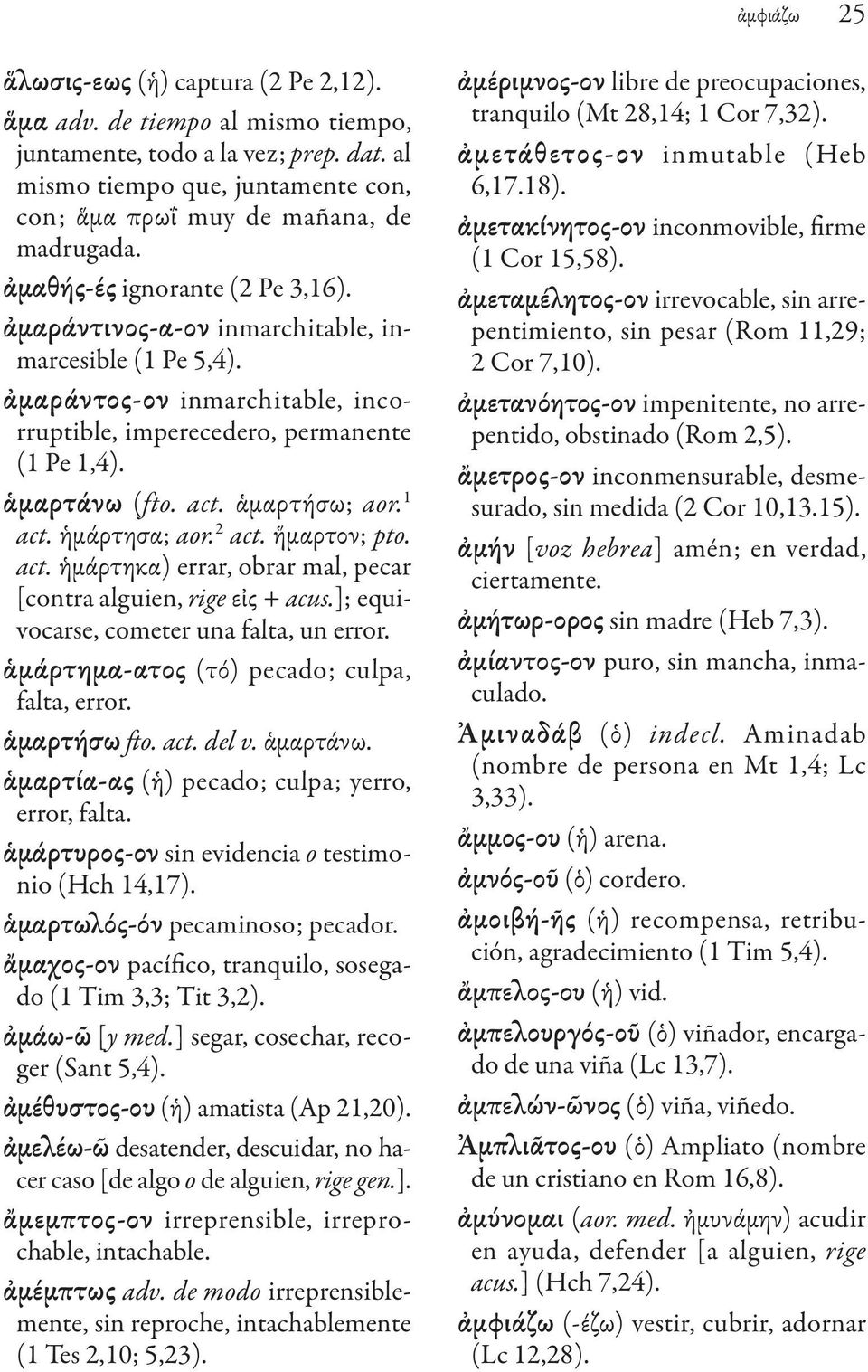 ἁμαρτήσω; aor. 1 act. ἡμάρτησα; aor. 2 act. ἥμαρτον; pto. act. ἡμάρτηκα) errar, obrar mal, pecar [contra alguien, rige εἰς + acus.]; equivocarse, cometer una falta, un error.