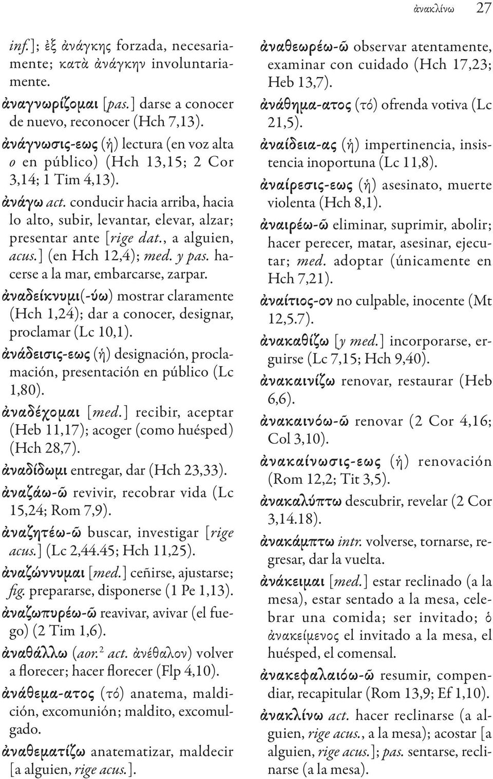 , a alguien, acus.] (en Hch 12,4); med. y pas. hacerse a la mar, embarcarse, zarpar. ἀναδείκνυμι(-ύω) mostrar claramente (Hch 1,24); dar a conocer, designar, proclamar (Lc 10,1).