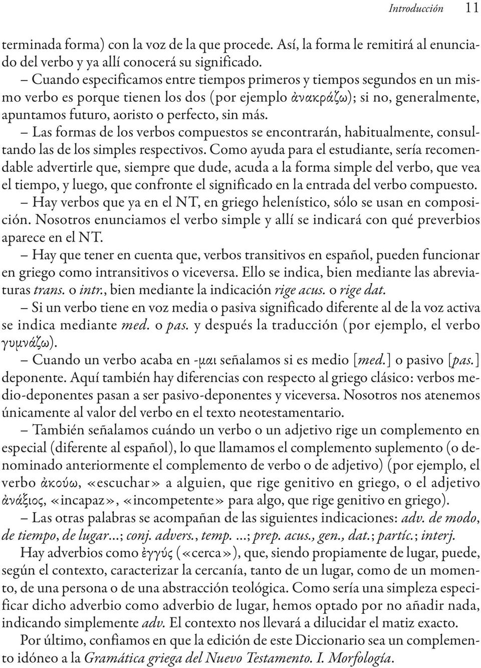 Las formas de los verbos compuestos se encontrarán, habitualmente, consultando las de los simples respectivos.