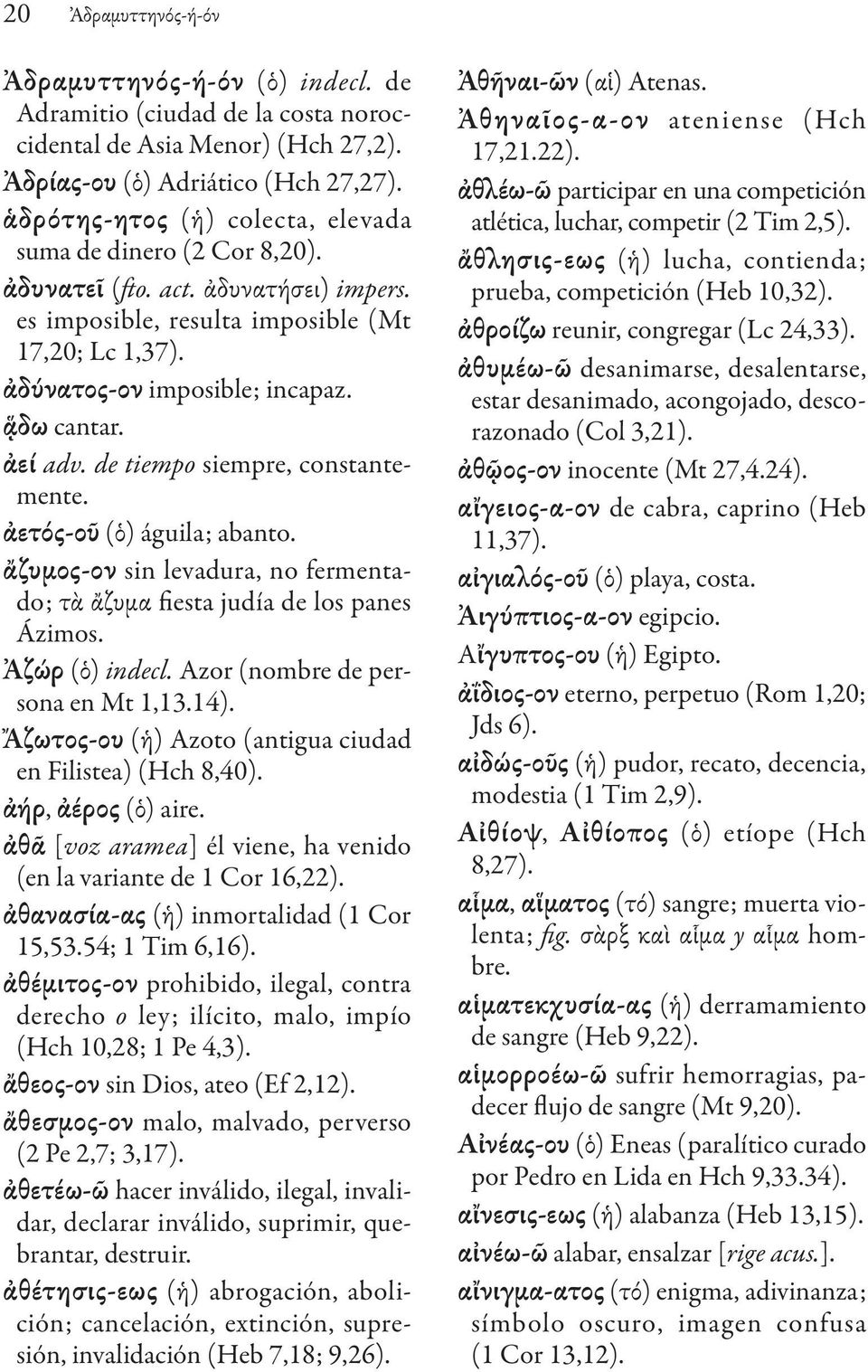 ἀεί adv. de tiempo siempre, constantemente. ἀετός-οῦ (ὁ) águila; abanto. ἄζυμος-ον sin levadura, no fermentado; τὰ ἄζυμα fiesta judía de los panes Ázimos. Ἀζώρ (ὁ) indecl.