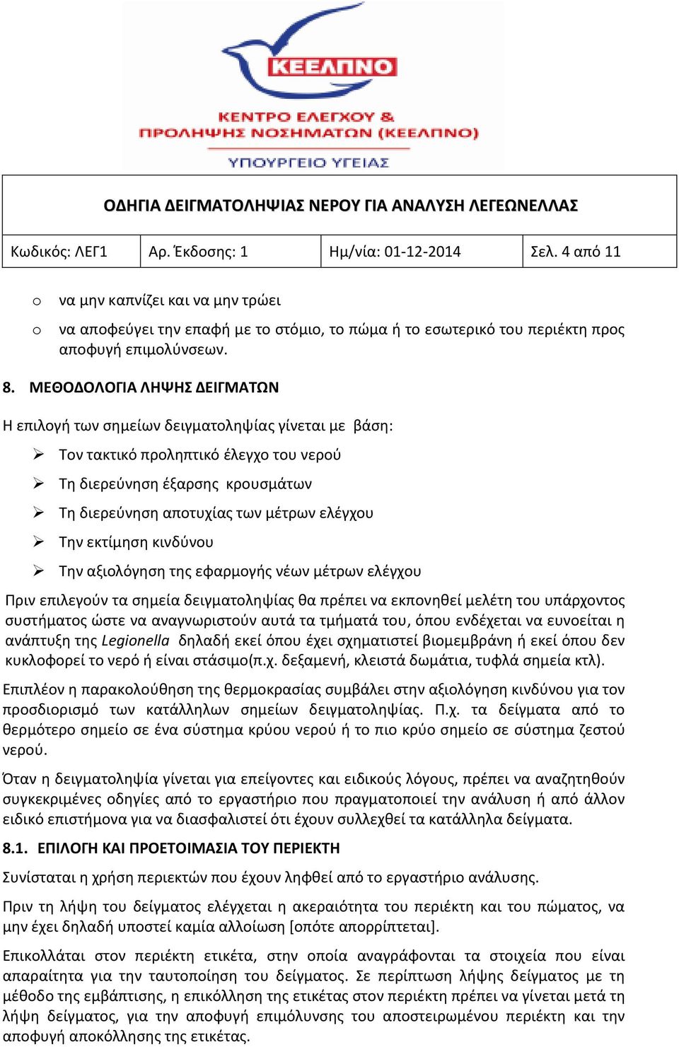 ελέγχου Την εκτίμηση κινδύνου Την αξιολόγηση της εφαρμογής νέων μέτρων ελέγχου Πριν επιλεγούν τα σημεία δειγματοληψίας θα πρέπει να εκπονηθεί μελέτη του υπάρχοντος συστήματος ώστε να αναγνωριστούν