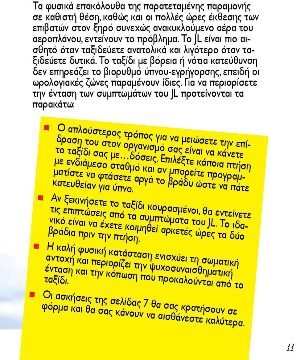 Το ταξίδι με βόρεια ή νότια κατεύθυνση δεν επηρεάζει το βιορυθμό ύπνου-εγρήγορσης, επειδή οι ωρολογιακές ζώνες παραμένουν ίδιες.