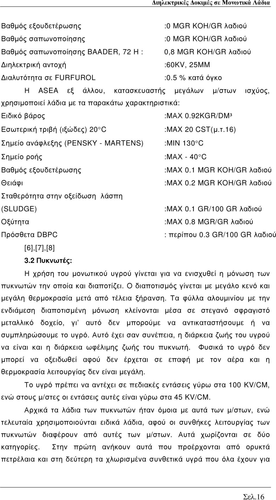 1 MGR KOH/GR λαδιού Θειάφι :MAX 0.2 MGR KOH/GR λαδιού Σταθερότητα στην οξείδωση λάσπη (SLUDGE) :MAX 0.1 GR/100 GR λαδιού Οξύτητα :MAX 0.8 MGR/GR λαδιού Πρόσθετα DBPC : περίπου 0.